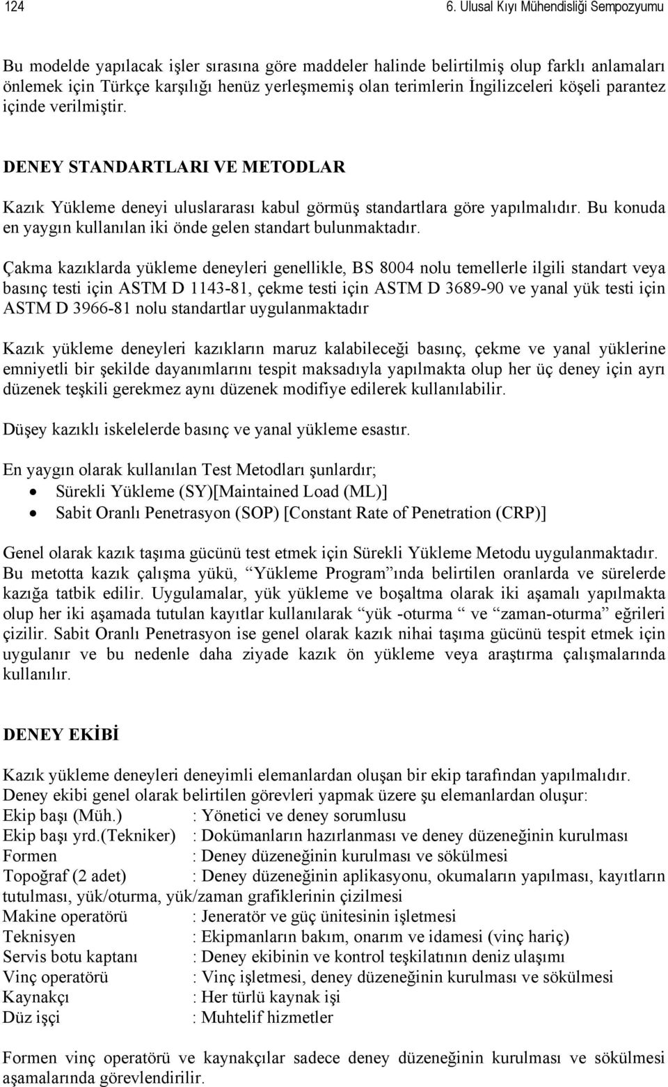 İngilizceleri köşeli parantez içinde verilmiştir. DENEY STANDARTLARI VE METODLAR Kazık Yükleme deneyi uluslararası kabul görmüş standartlara göre yapılmalıdır.