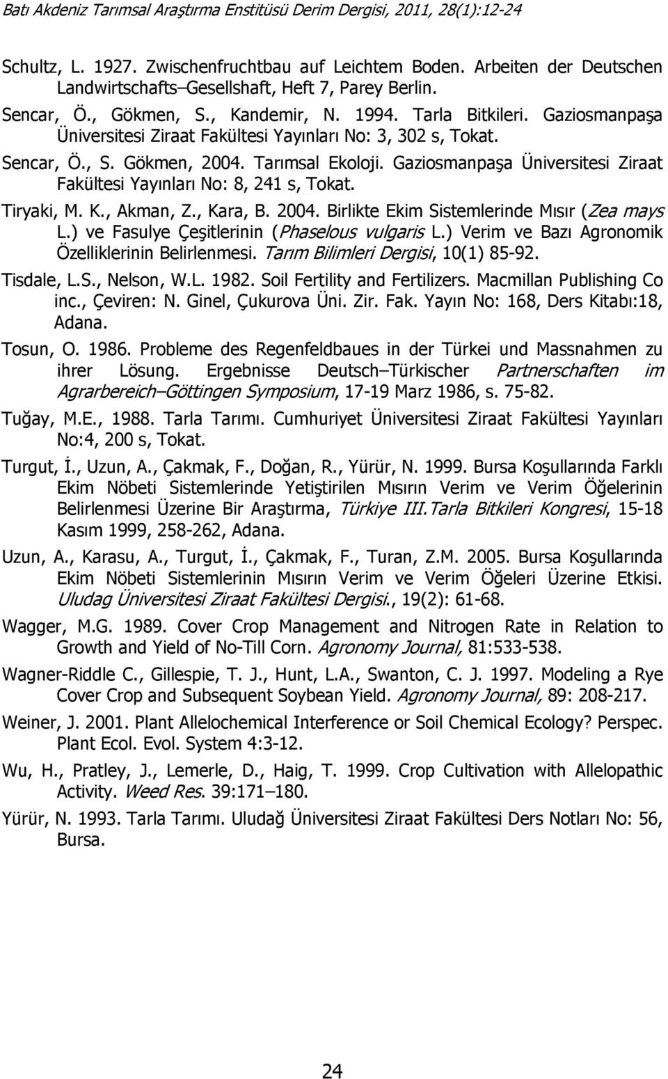 Tiryaki, M. K., Akman, Z., Kara, B. 2004. Birlikte Ekim Sistemlerinde Mısır (Zea mays L.) ve Fasulye Çeşitlerinin (Phaselous vulgaris L.) Verim ve Bazı Agronomik Özelliklerinin Belirlenmesi.