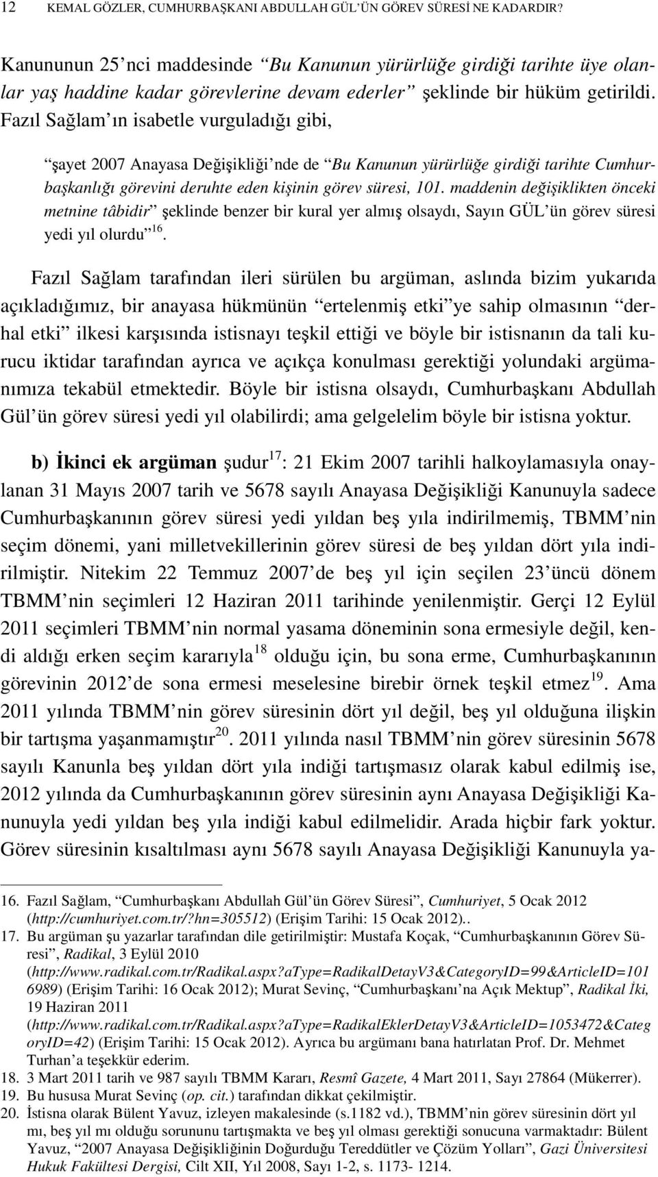 Fazıl Sağlam ın isabetle vurguladığı gibi, şayet 2007 Anayasa Değişikliği nde de Bu Kanunun yürürlüğe girdiği tarihte Cumhurbaşkanlığı görevini deruhte eden kişinin görev süresi, 101.