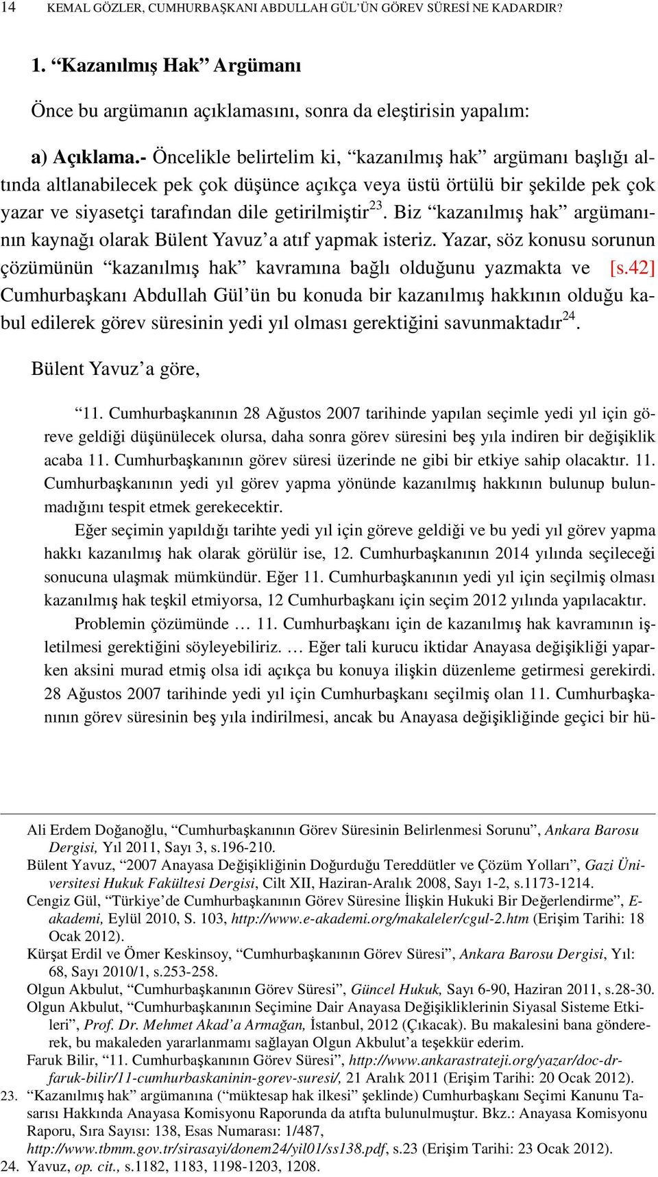 Biz kazanılmış hak argümanının kaynağı olarak Bülent Yavuz a atıf yapmak isteriz. Yazar, söz konusu sorunun çözümünün kazanılmış hak kavramına bağlı olduğunu yazmakta ve [s.