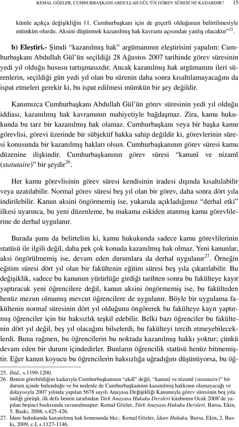 - Şimdi kazanılmış hak argümanının eleştirisini yapalım: Cumhurbaşkanı Abdullah Gül ün seçildiği 28 Ağustos 2007 tarihinde görev süresinin yedi yıl olduğu hususu tartışmasızdır.
