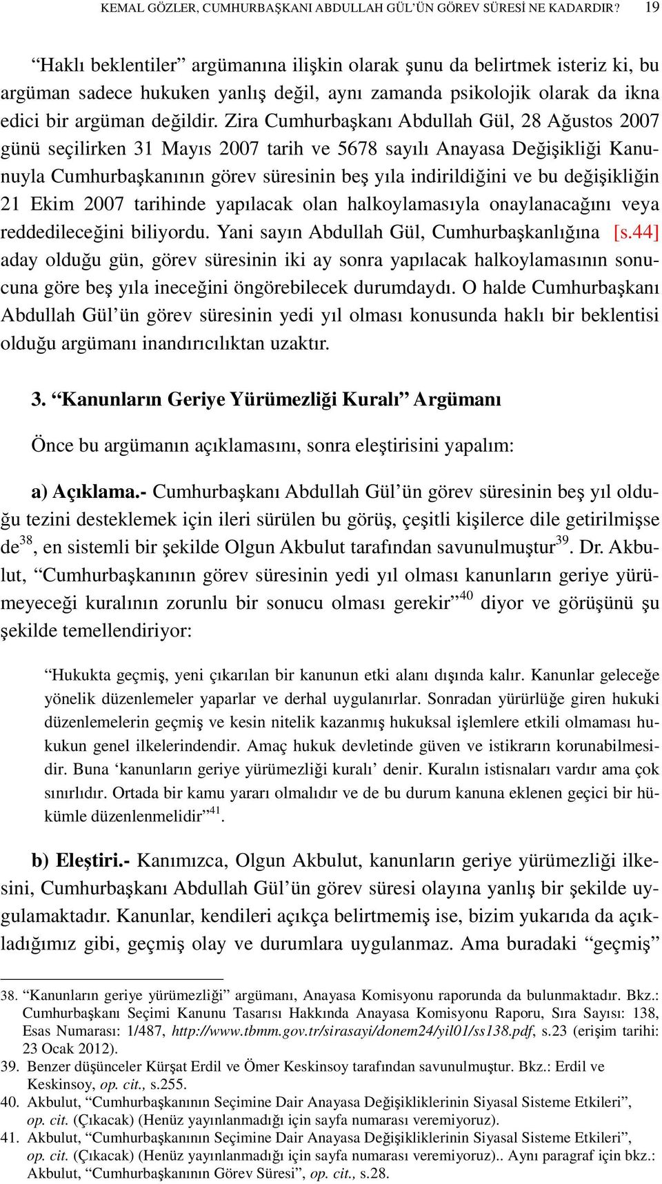 Zira Cumhurbaşkanı Abdullah Gül, 28 Ağustos 2007 günü seçilirken 31 Mayıs 2007 tarih ve 5678 sayılı Anayasa Değişikliği Kanunuyla Cumhurbaşkanının görev süresinin beş yıla indirildiğini ve bu