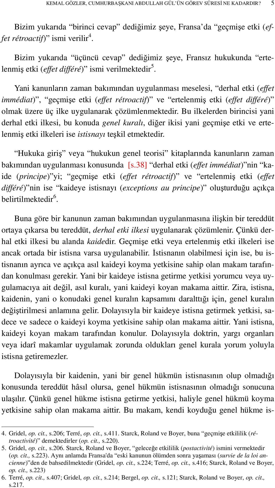 Yani kanunların zaman bakımından uygulanması meselesi, derhal etki (effet immédiat), geçmişe etki (effet rétroactif) ve ertelenmiş etki (effet différé) olmak üzere üç ilke uygulanarak