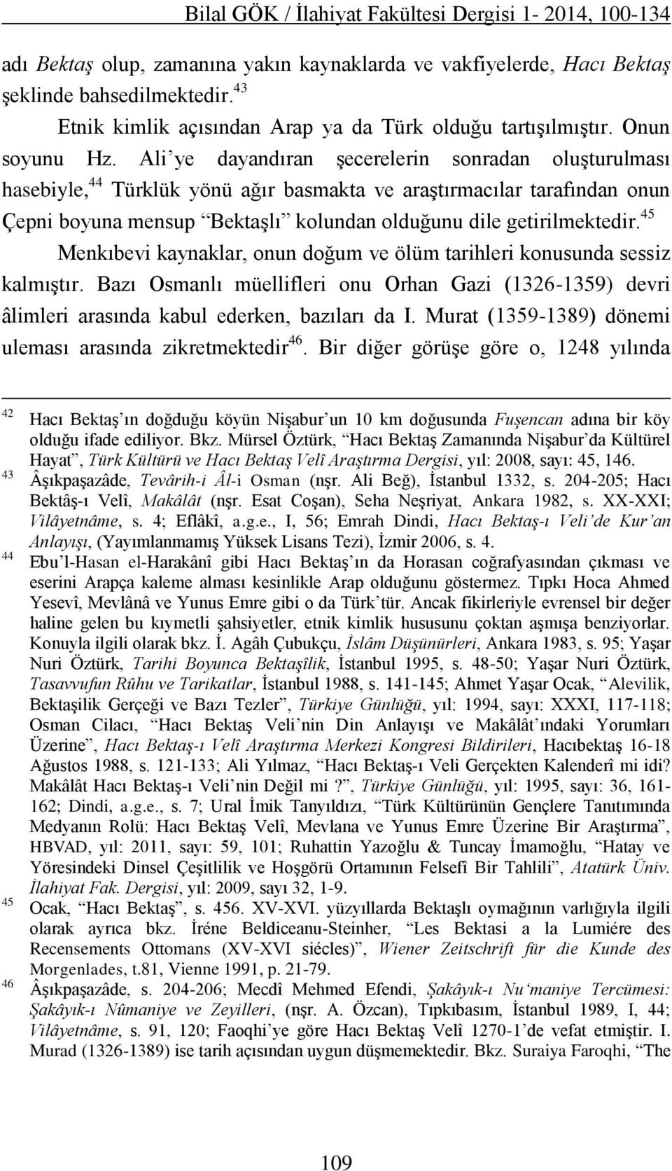 Ali ye dayandıran şecerelerin sonradan oluşturulması hasebiyle, 44 Türklük yönü ağır basmakta ve araştırmacılar tarafından onun Çepni boyuna mensup Bektaşlı kolundan olduğunu dile getirilmektedir.