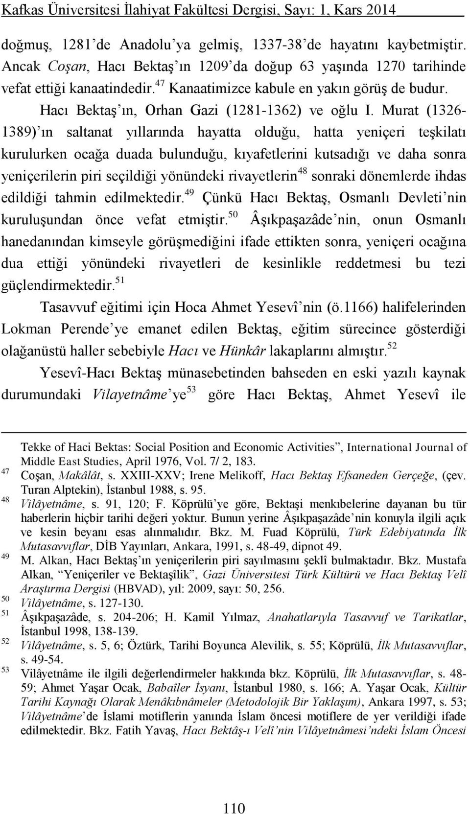 Murat (1326-1389) ın saltanat yıllarında hayatta olduğu, hatta yeniçeri teşkilatı kurulurken ocağa duada bulunduğu, kıyafetlerini kutsadığı ve daha sonra yeniçerilerin piri seçildiği yönündeki