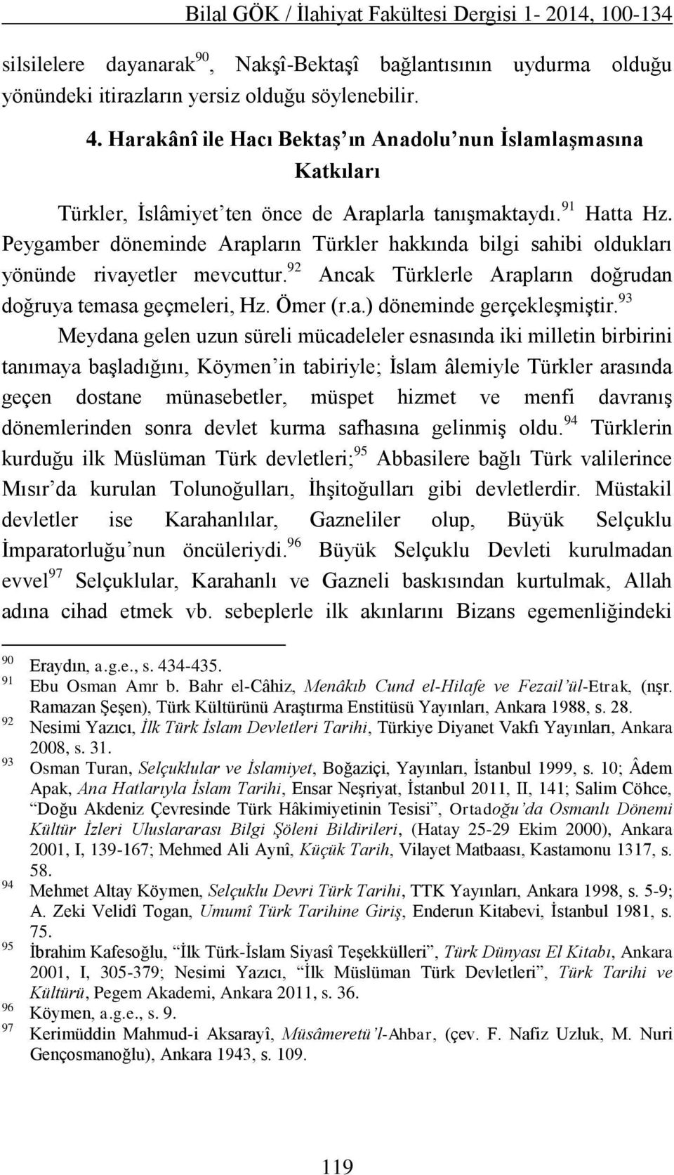 Peygamber döneminde Arapların Türkler hakkında bilgi sahibi oldukları yönünde rivayetler mevcuttur. 92 Ancak Türklerle Arapların doğrudan doğruya temasa geçmeleri, Hz. Ömer (r.a.) döneminde gerçekleşmiştir.