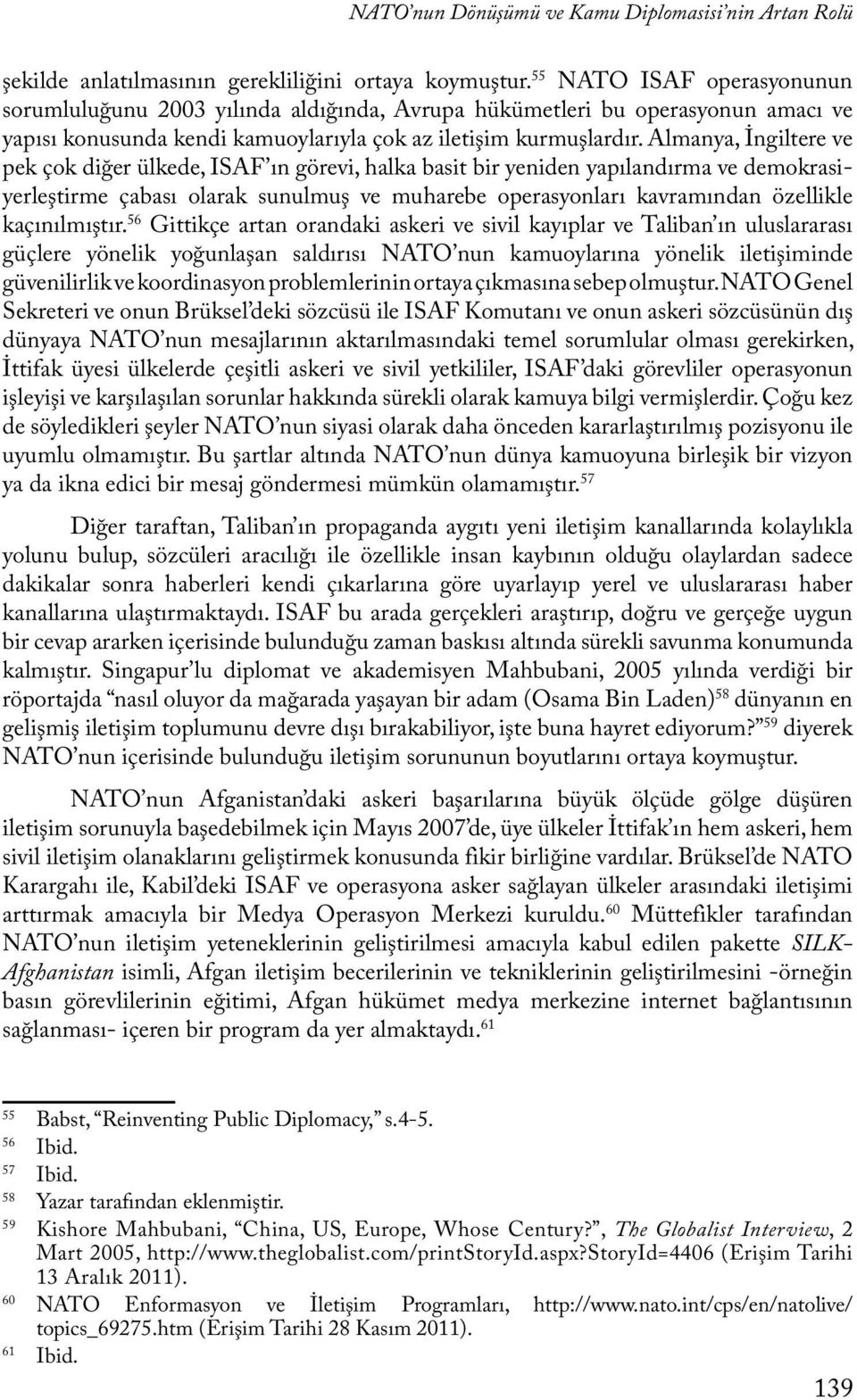 Almanya, İngiltere ve pek çok diğer ülkede, ISAF ın görevi, halka basit bir yeniden yapılandırma ve demokrasiyerleştirme çabası olarak sunulmuş ve muharebe operasyonları kavramından özellikle