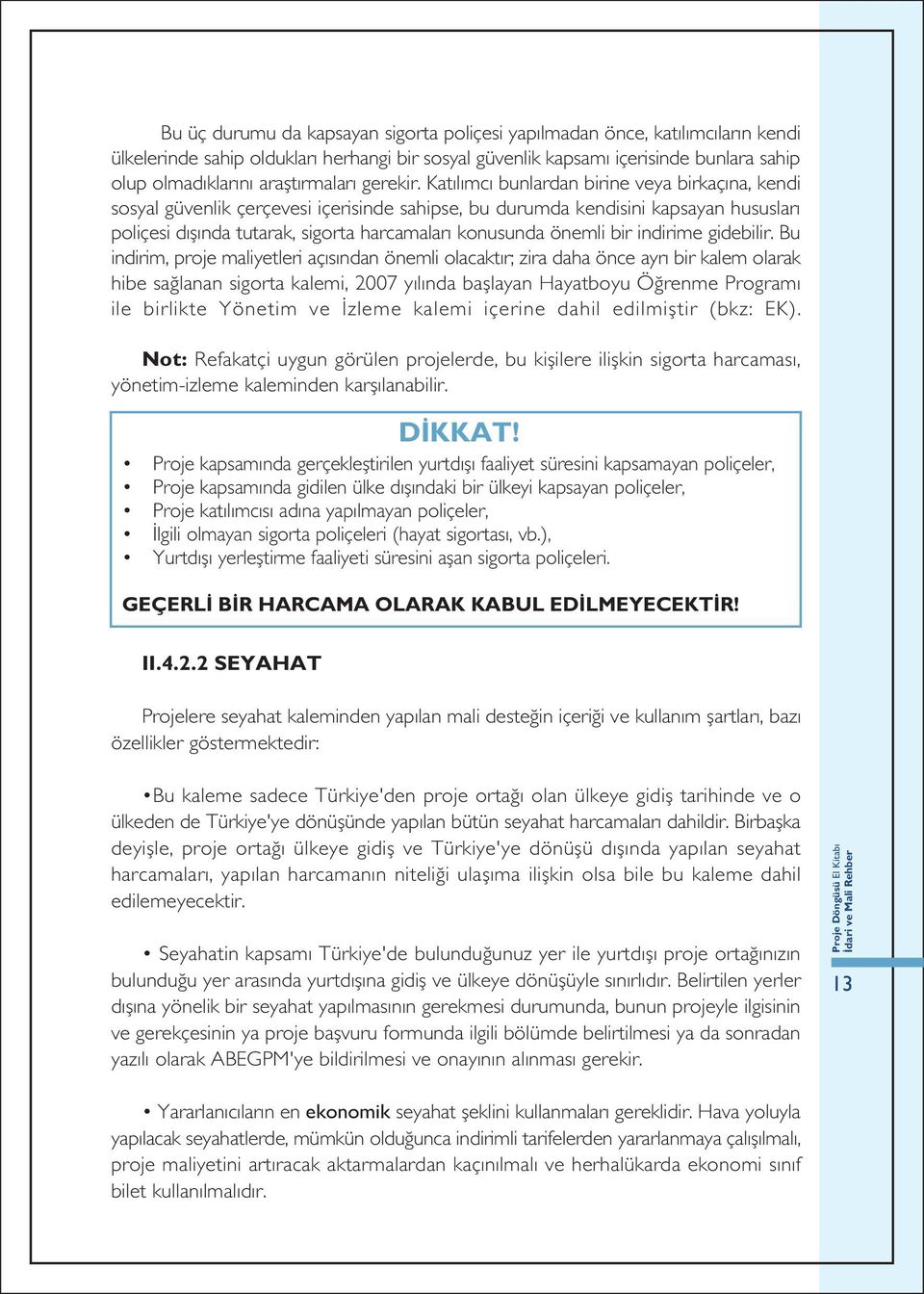 Katılımcı bunlardan birine veya birkaçına, kendi sosyal güvenlik çerçevesi içerisinde sahipse, bu durumda kendisini kapsayan hususları poliçesi dışında tutarak, sigorta harcamaları konusunda önemli