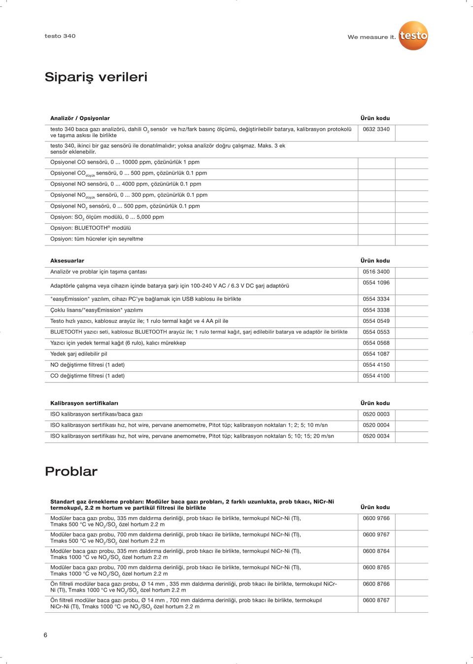 .. 10000 ppm, çözünürlük 1 ppm Opsiyonel CO düşük sensörü, 0... 500 ppm, çözünürlük 0.1 ppm Opsiyonel NO sensörü, 0... 4000 ppm, çözünürlük 0.1 ppm Opsiyonel NO düşük sensörü, 0.