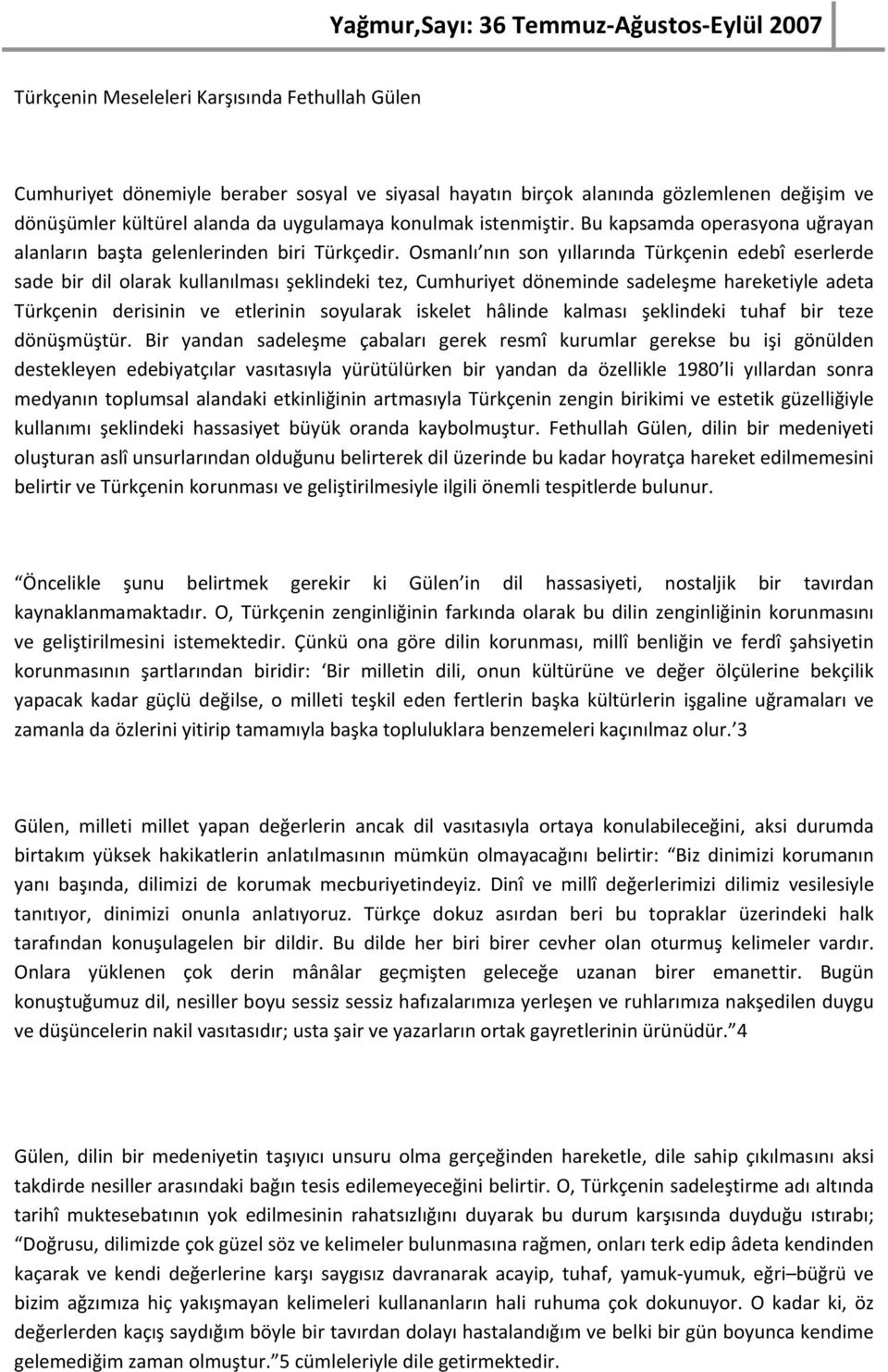 Osmanlı nın son yıllarında Türkçenin edebî eserlerde sade bir dil olarak kullanılması şeklindeki tez, Cumhuriyet döneminde sadeleşme hareketiyle adeta Türkçenin derisinin ve etlerinin soyularak