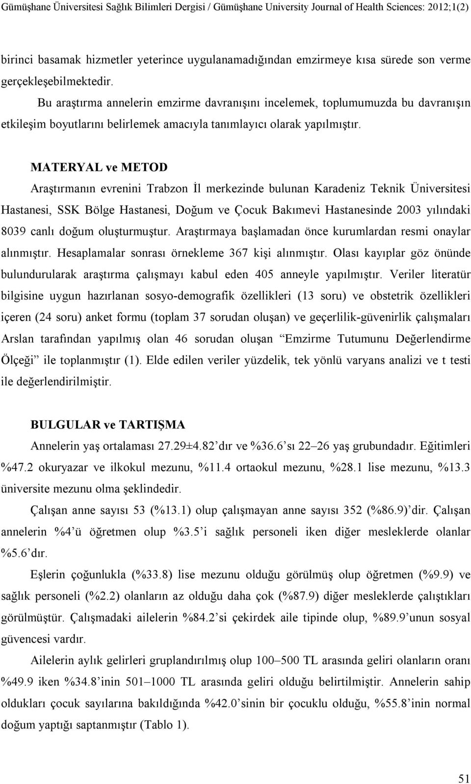 MATERYAL ve METOD Araştırmanın evrenini Trabzon İl merkezinde bulunan Karadeniz Teknik Üniversitesi Hastanesi, SSK Bölge Hastanesi, Doğum ve Çocuk Bakımevi Hastanesinde 2003 yılındaki 8039 canlı