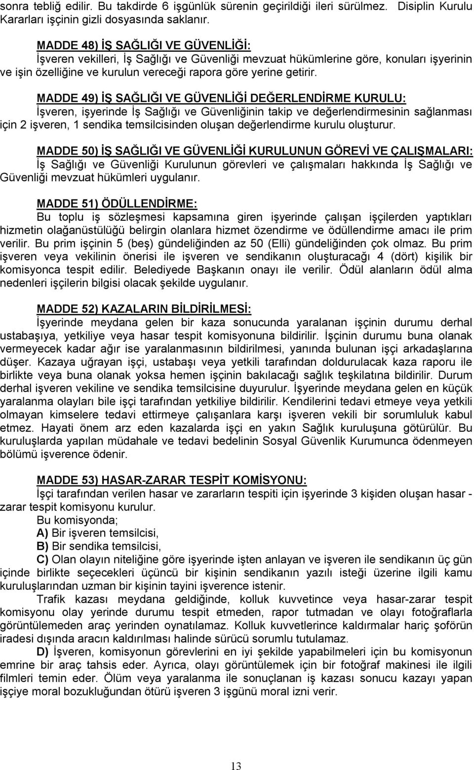 MADDE 49) İŞ SAĞLIĞI VE GÜVENLİĞİ DEĞERLENDİRME KURULU: İşveren, işyerinde İş Sağlığı ve Güvenliğinin takip ve değerlendirmesinin sağlanması için 2 işveren, 1 sendika temsilcisinden oluşan