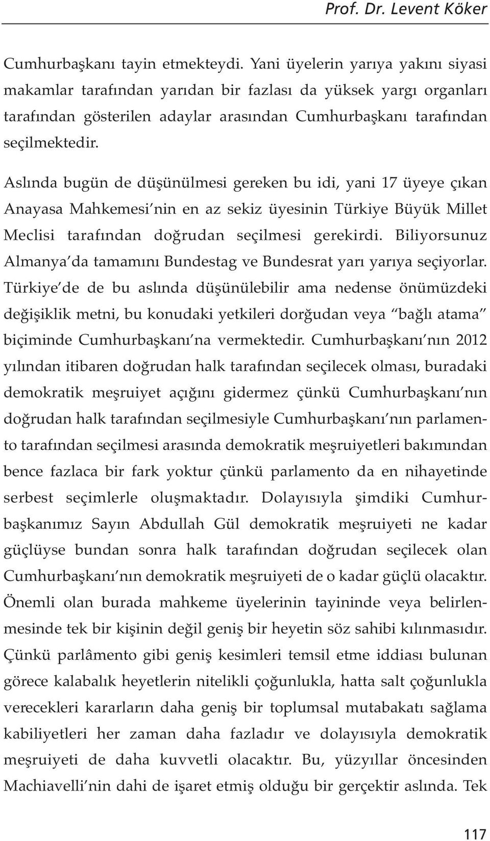Aslında bugün de düşünülmesi gereken bu idi, yani 17 üyeye çıkan Anayasa Mahkemesi nin en az sekiz üyesinin Türkiye Büyük Millet Meclisi tarafından doğrudan seçilmesi gerekirdi.