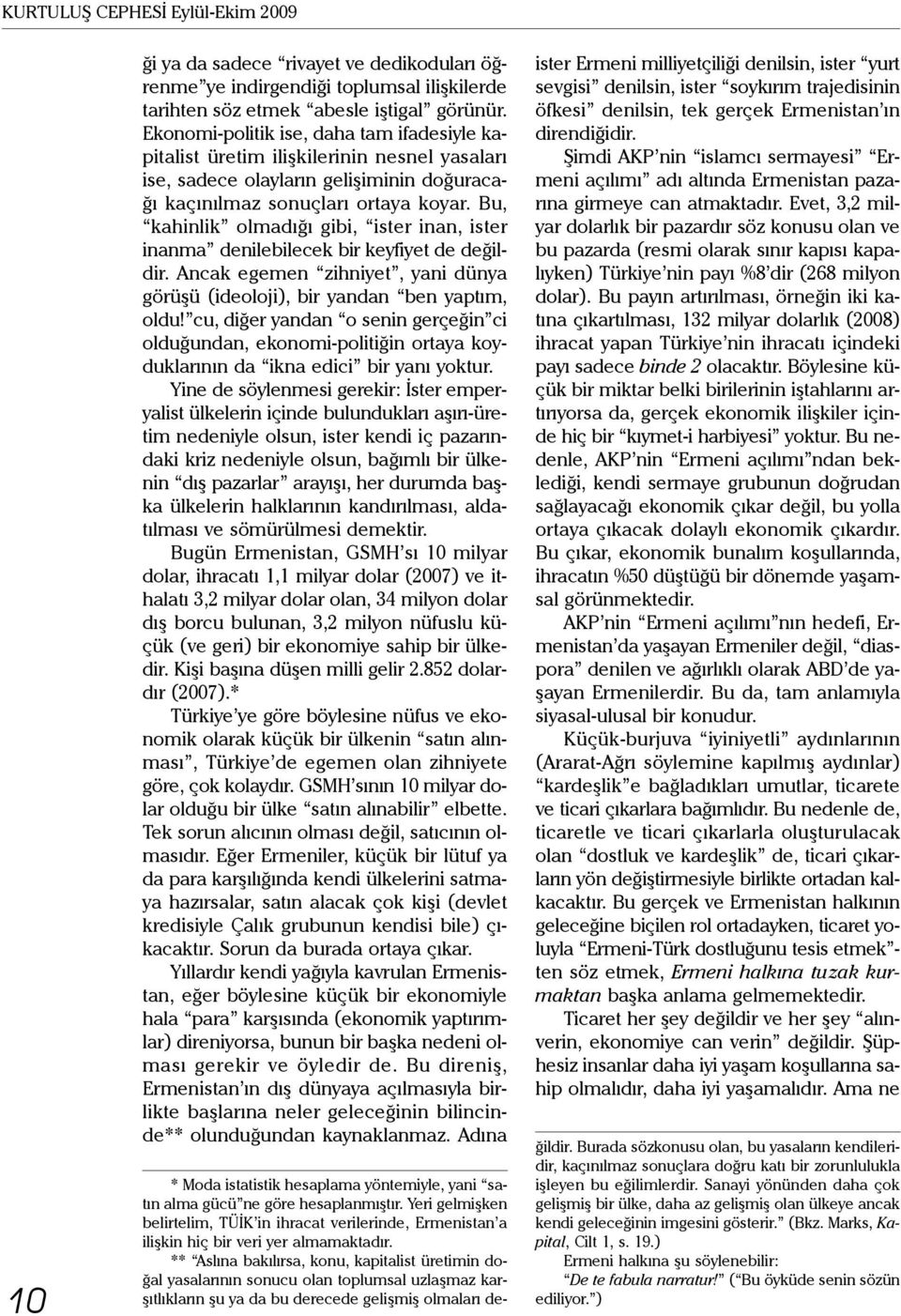 Bu, kahinlik olmadığı gibi, ister inan, ister inanma denilebilecek bir keyfiyet de değildir. Ancak egemen zihniyet, yani dünya görüşü (ideoloji), bir yandan ben yaptım, oldu!