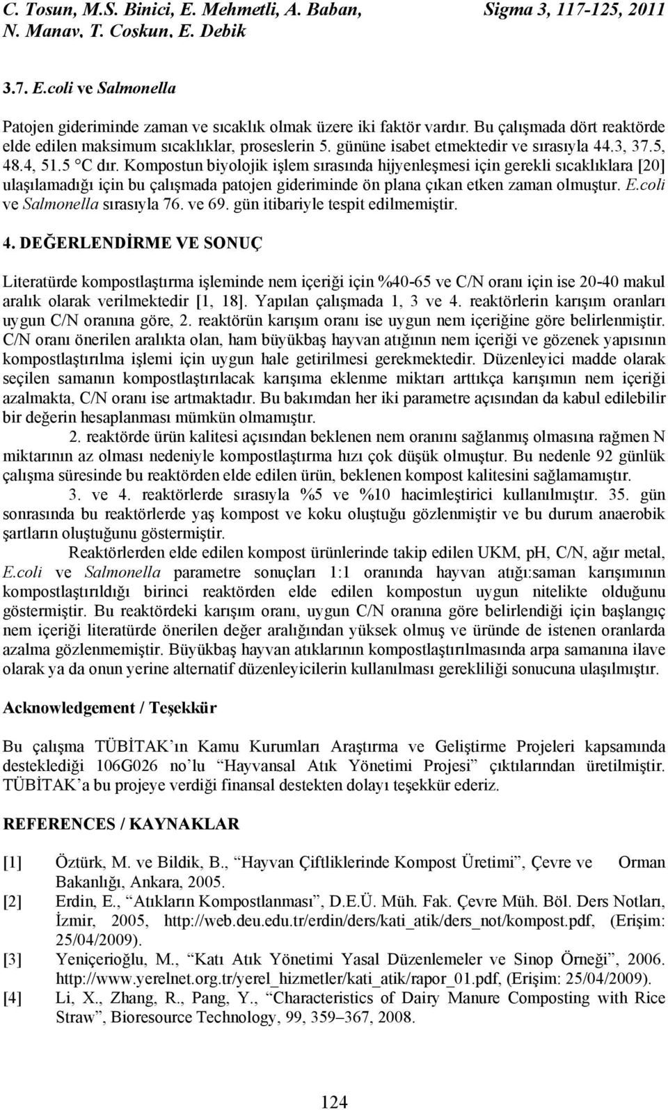 Kompostun biyolojik işlem sırasında hijyenleşmesi için gerekli sıcaklıklara [20] ulaşılamadığı için bu çalışmada patojen gideriminde ön plana çıkan etken zaman olmuştur. E.