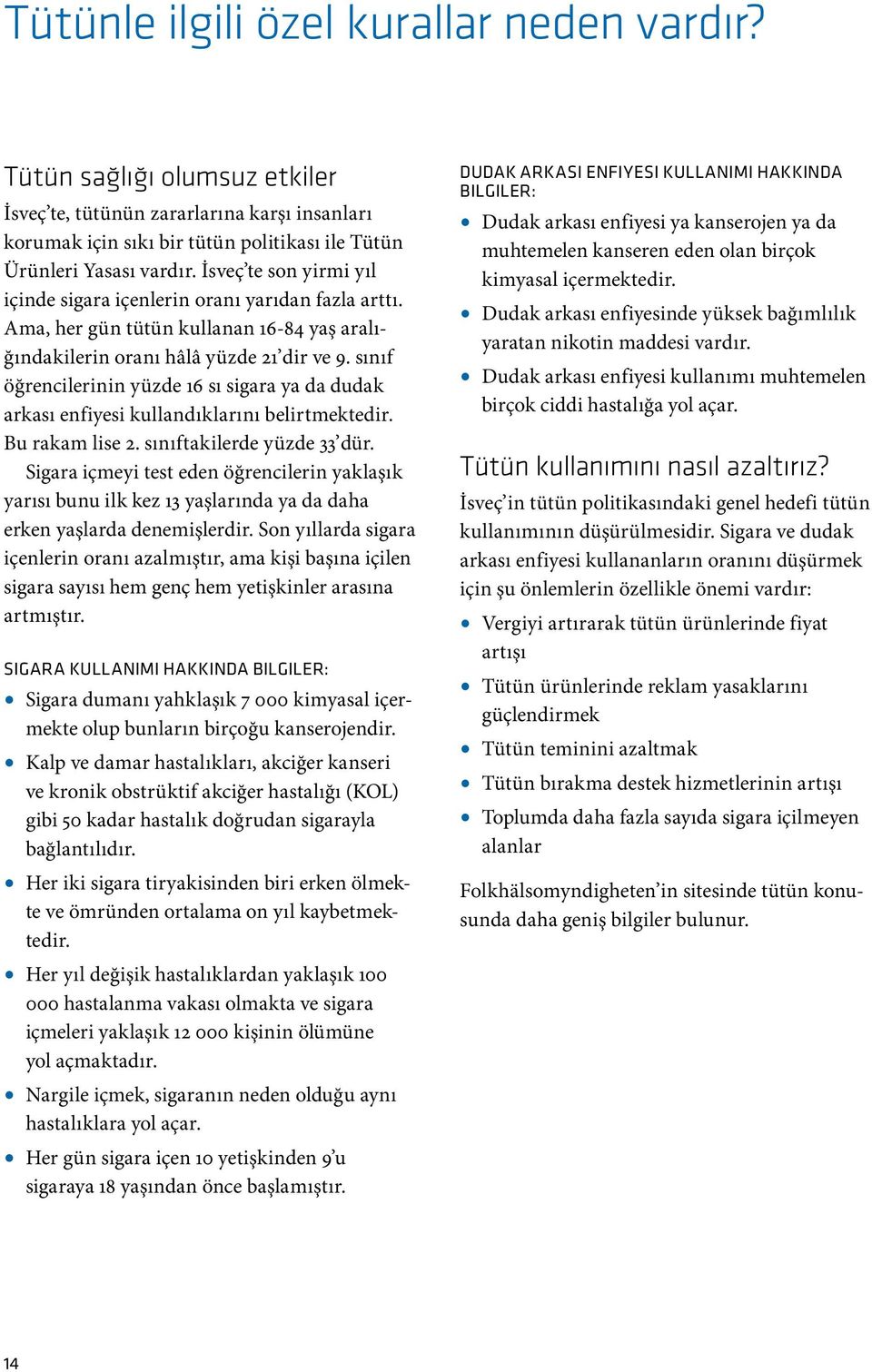 sınıf öğrencilerinin yüzde 16 sı sigara ya da dudak arkası enfiyesi kullandıklarını belirtmektedir. Bu rakam lise 2. sınıftakilerde yüzde 33 dür.