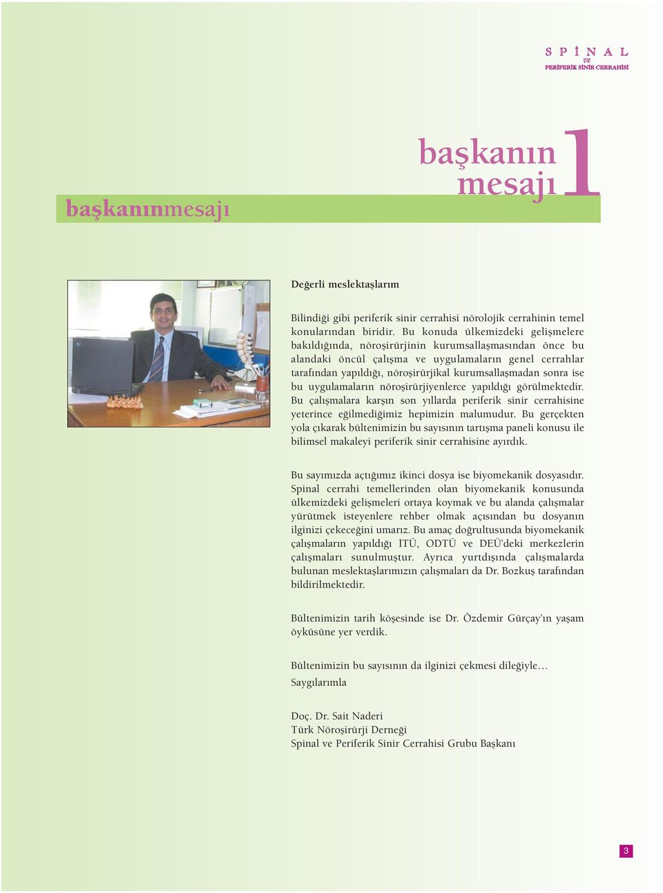 kurumsallaşmadan sonra ise bu uygulamaların nöroşirürjiyenlerce yapıldığı görülmektedir. Bu çalışmalara karşın son yıllarda periferik sinir cerrahisine yeterince eğilmediğimiz hepimizin malumudur.