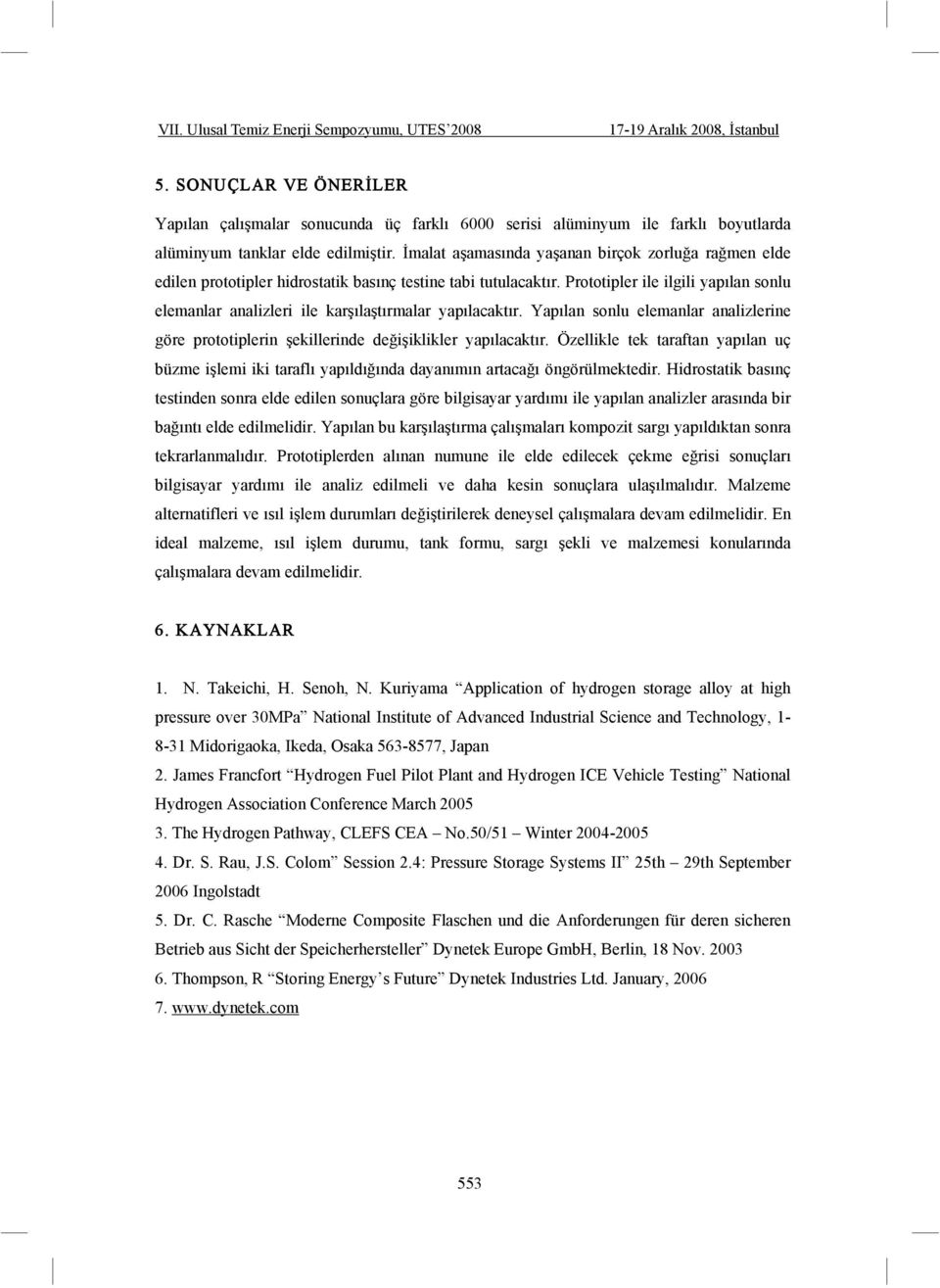 Prototipler ile ilgili yapılan sonlu elemanlar analizleri ile kar ıla tırmalar yapılacaktır. Yapılan sonlu elemanlar analizlerine göre prototiplerin ekillerinde de i iklikler yapılacaktır.