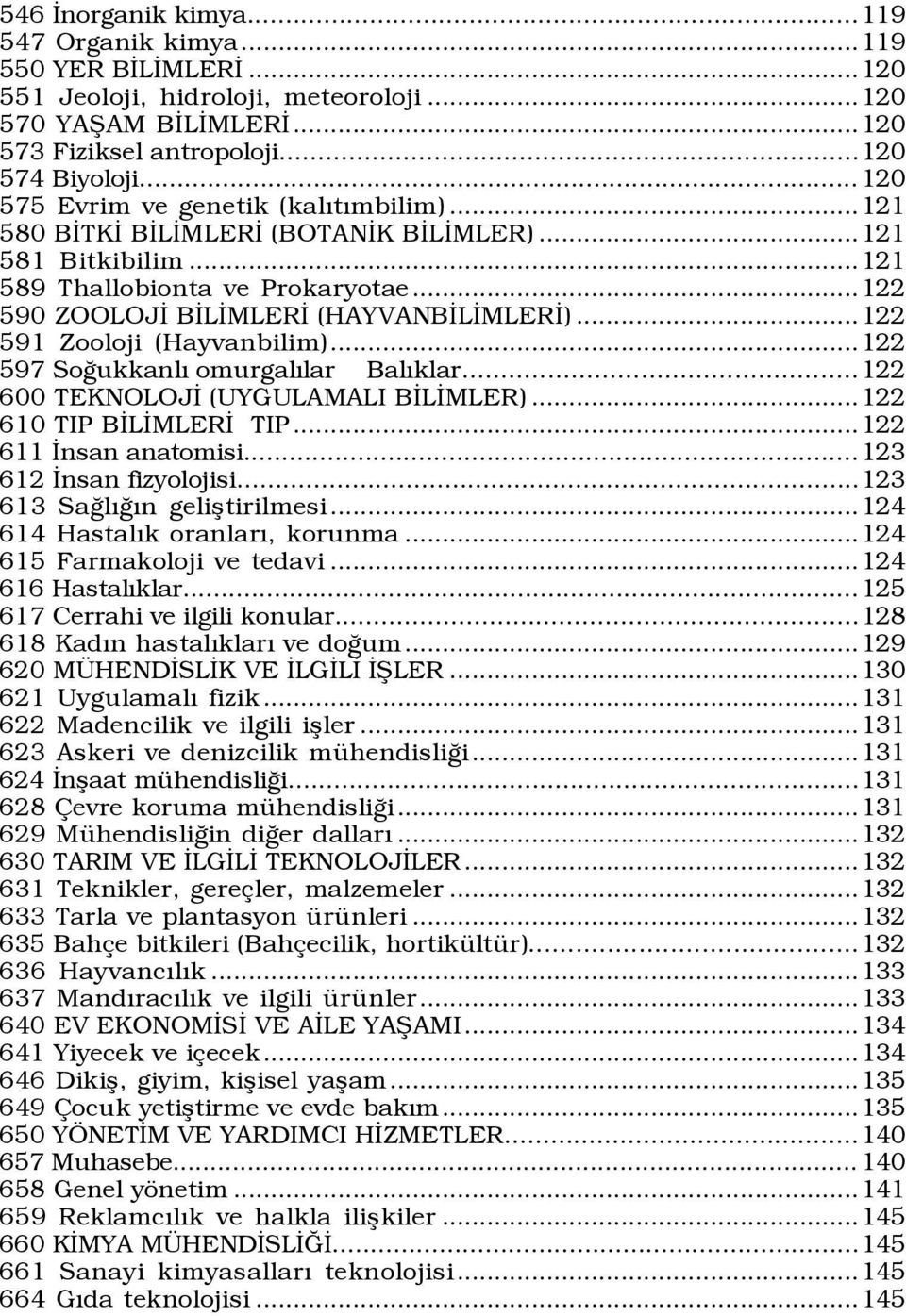 ..122 591 Zooloji (Hayvanbilim)...122 597 SoÛukkanlÝ omurgalýlar BalÝklar...122 600 TEKNOLOJÜ (UYGULAMALI BÜLÜMLER)...122 610 TIP BÜLÜMLERÜ TIP...122 611 Ünsan anatomisi...123 612 Ünsan fizyolojisi.