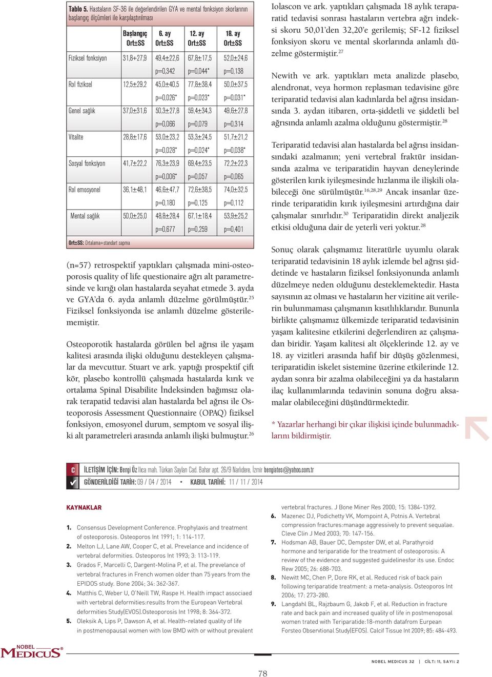 Genel sağlık 37,0±31,6 50,3±27,8 59,4±34,3 49,6±27,8 p=0,066 p=0,079 p=0,314 Vitalite 28,8±17,6 53,0±23,2 53,3±24,5 51,7±21,2 p=0,028* p=0,024* p=0,038* Sosyal fonksiyon 41,7±22,2 76,3±23,9 69,4±23,5