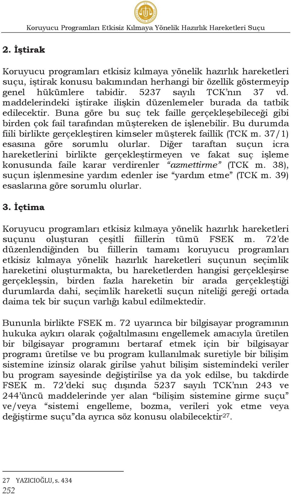 maddelerindeki iştirake ilişkin düzenlemeler burada da tatbik edilecektir. Buna göre bu suç tek faille gerçekleşebileceği gibi birden çok fail tarafından müştereken de işlenebilir.