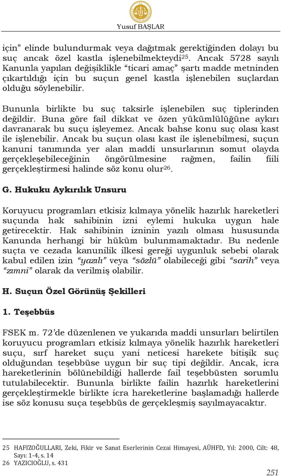 Bununla birlikte bu suç taksirle işlenebilen suç tiplerinden değildir. Buna göre fail dikkat ve özen yükümlülüğüne aykırı davranarak bu suçu işleyemez. Ancak bahse konu suç olası kast ile işlenebilir.