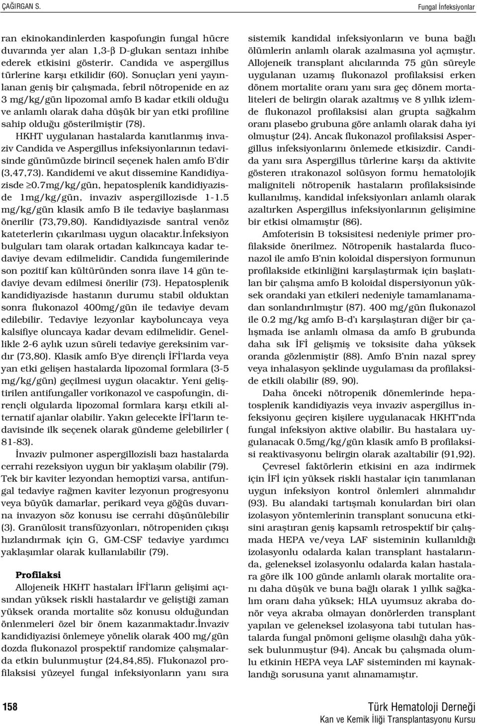 Sonuçlar yeni yay nlanan genifl bir çal flmada, febril nötropenide en az 3 mg/kg/gün lipozomal amfo B kadar etkili oldu u ve anlaml olarak daha düflük bir yan etki profiline sahip oldu u