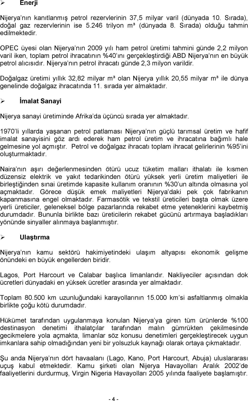 Nijerya nın petrol ihracatı günde 2,3 milyon varildir. Doğalgaz üretimi yıllık 32,82 milyar m³ olan Nijerya yıllık 20,55 milyar m³ ile dünya genelinde doğalgaz ihracatında 11. sırada yer almaktadır.