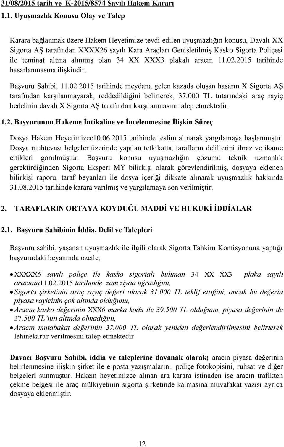 2015 tarihinde hasarlanmasına ilişkindir. Başvuru Sahibi, 11.02.2015 tarihinde meydana gelen kazada oluşan hasarın X Sigorta AŞ tarafından karşılanmayarak, reddedildiğini belirterek, 37.