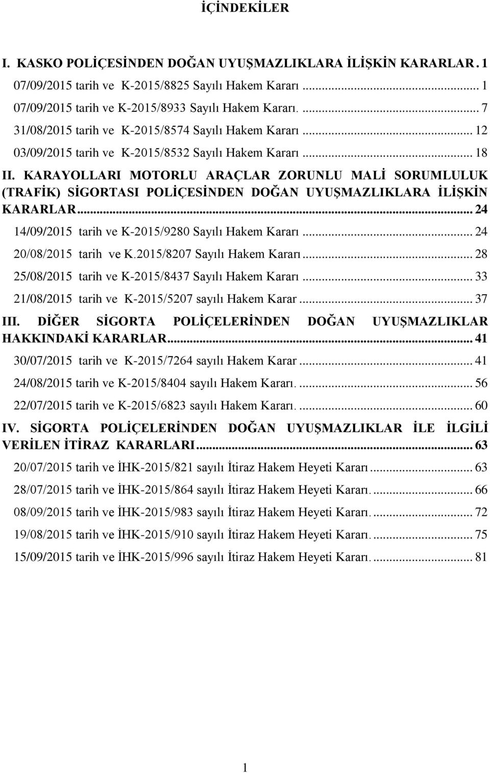 KARAYOLLARI MOTORLU ARAÇLAR ZORUNLU MALİ SORUMLULUK (TRAFİK) SİGORTASI POLİÇESİNDEN DOĞAN UYUŞMAZLIKLARA İLİŞKİN KARARLAR... 24 14/09/2015 tarih ve K-2015/9280 Sayılı Hakem Kararı.