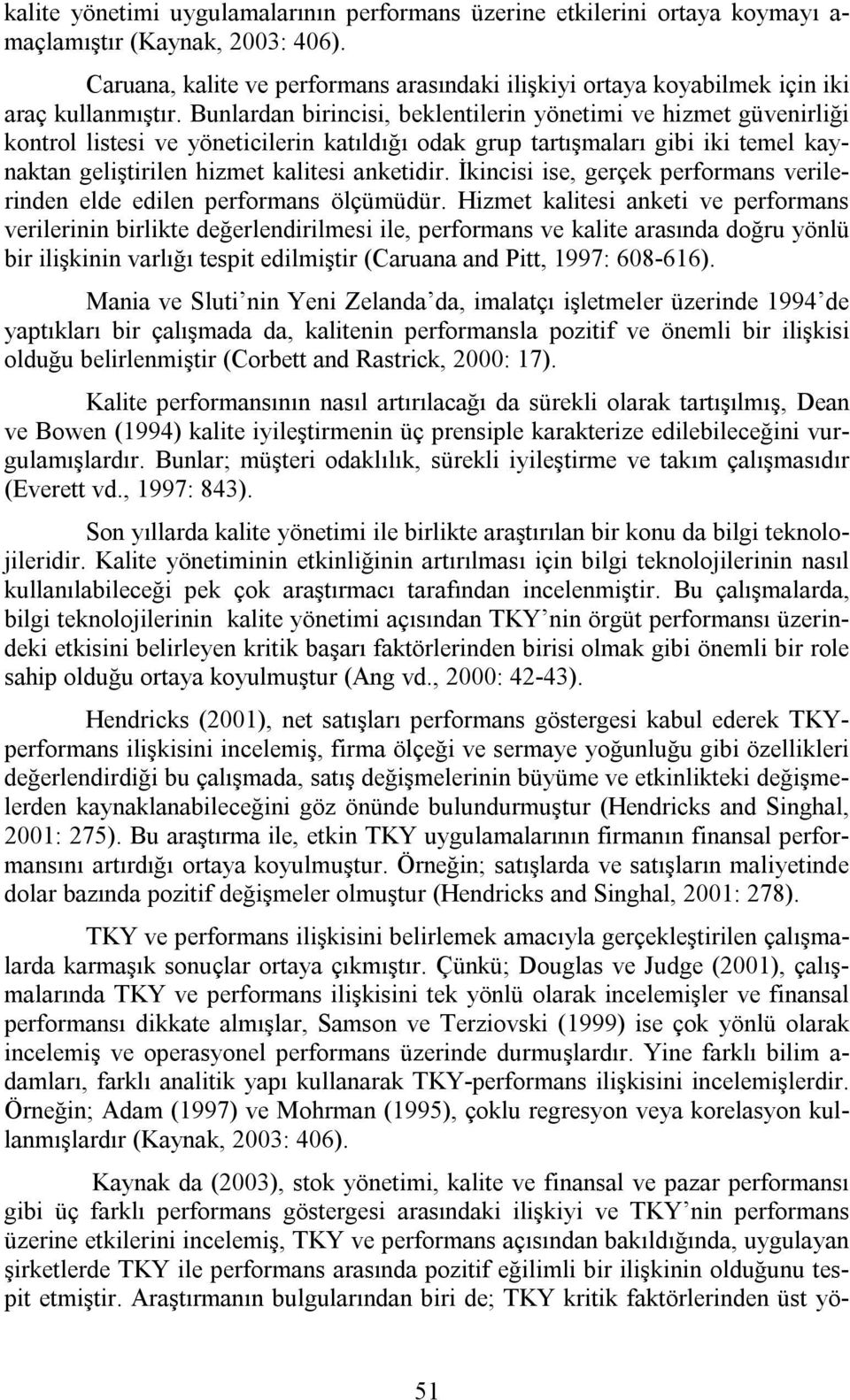 Bunlardan birincisi, beklentilerin yönetimi ve hizmet güvenirliği kontrol listesi ve yöneticilerin katıldığı odak grup tartışmaları gibi iki temel kaynaktan geliştirilen hizmet kalitesi anketidir.