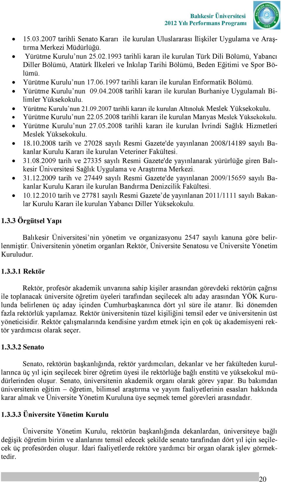 1997 tarihli kararı ile kurulan Enformatik Bölümü. Yürütme Kurulu nun 09.04.2008 tarihli kararı ile kurulan Burhaniye Uygulamalı Bilimler Yüksekokulu. Yürütme Kurulu nun 21.09.2007 tarihli kararı ile kurulan Altınoluk Meslek Yüksekokulu.