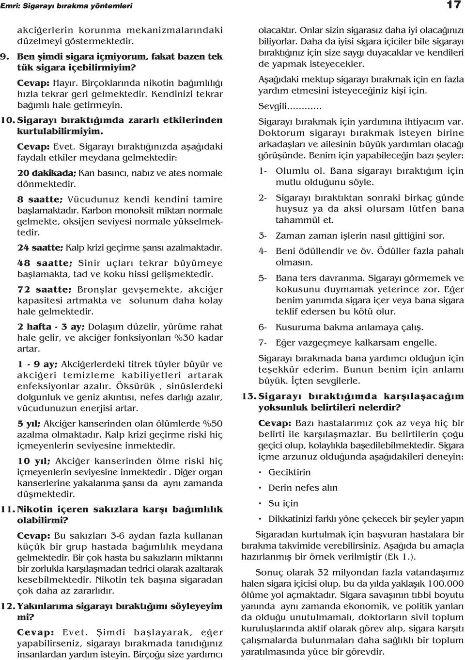 Sigaray b rakt n zda afla daki faydal etkiler meydana gelmektedir: 20 dakikada; Kan bas nc, nab z ve ates normale dönmektedir. 8 saatte; Vücudunuz kendi kendini tamire bafllamaktad r.