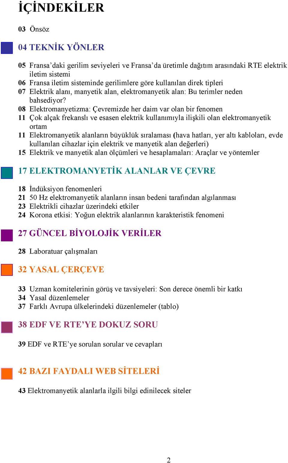 08 Elektromanyetizma: Çevremizde her daim var olan bir fenomen 11 Çok alçak frekanslı ve esasen elektrik kullanımıyla ilişkili olan elektromanyetik ortam 11 Elektromanyetik alanların büyüklük