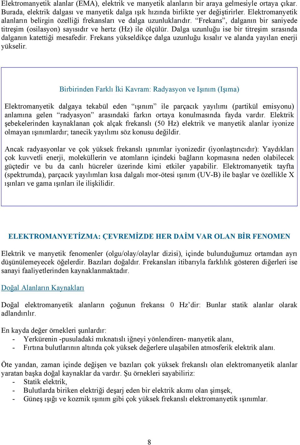 Dalga uzunluğu ise bir titreşim sırasında dalganın katettiği mesafedir. Frekans yükseldikçe dalga uzunluğu kısalır ve alanda yayılan enerji yükselir.