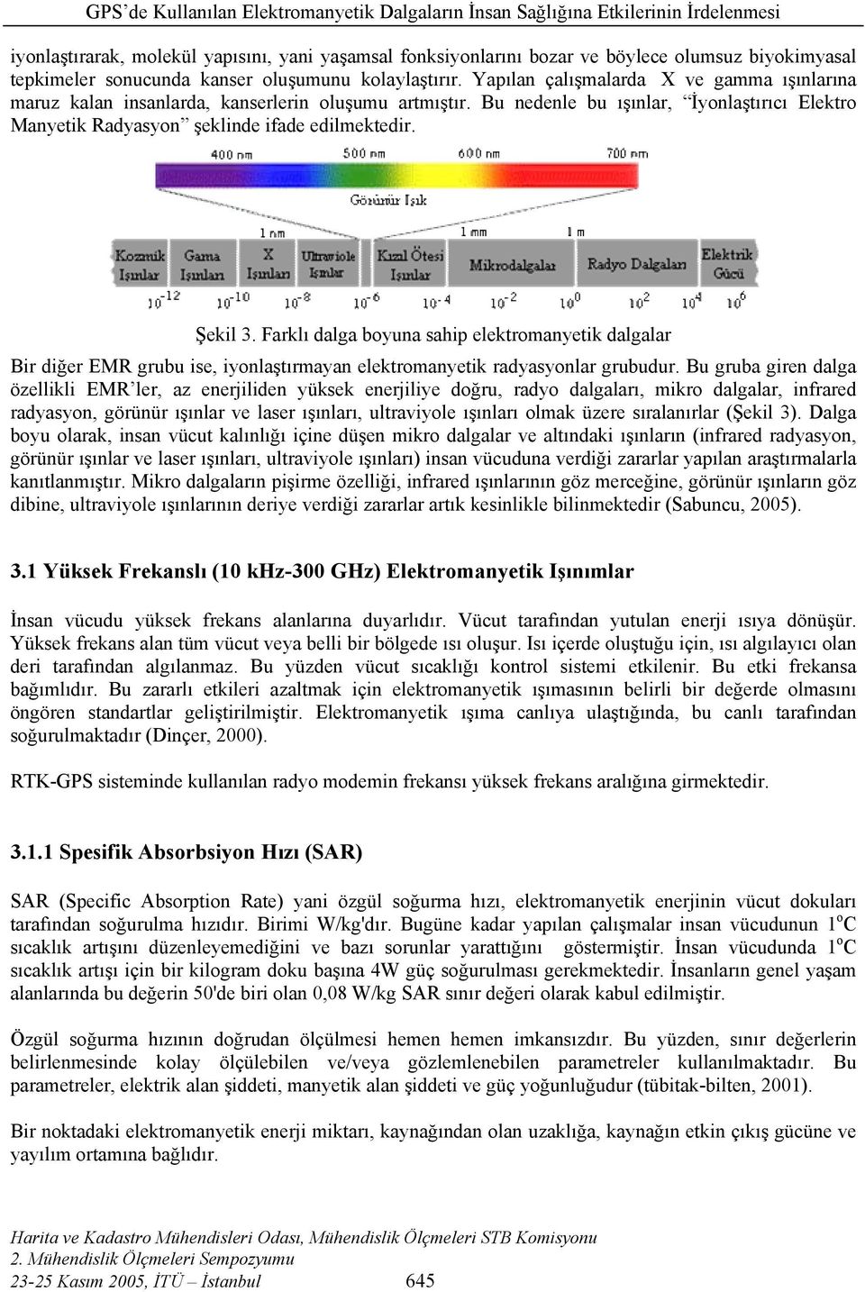 Farklı dalga boyuna sahip elektromanyetik dalgalar Bir diğer EMR grubu ise, iyonlaştırmayan elektromanyetik radyasyonlar grubudur.