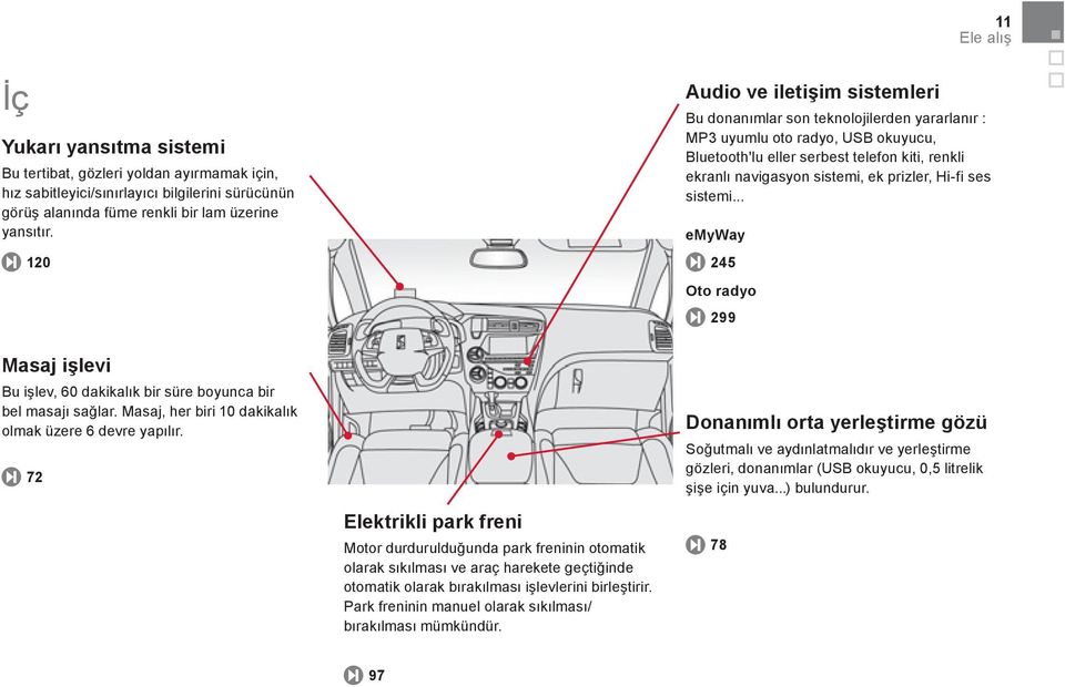 72 Elektrikli park freni Motor durdurulduğunda park freninin otomatik olarak sıkılması ve araç harekete geçtiğinde otomatik olarak bırakılması işlevlerini birleştirir.