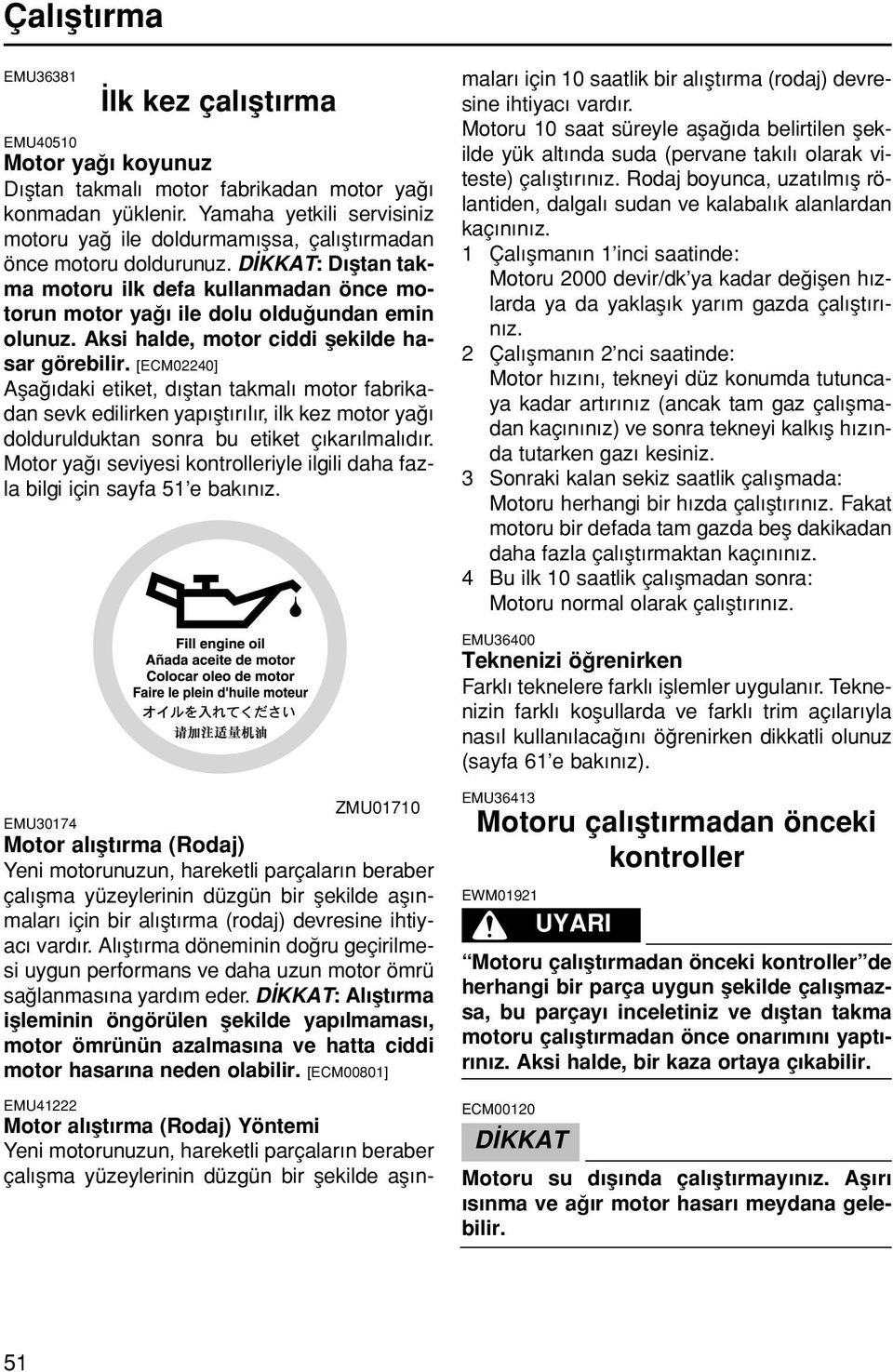 Aksi hade, motor ciddi fekide hasar görebiir. [ECM02240] Afa daki etiket, d ftan takma motor fabrikadan sevk ediirken yap ft r r, ik kez motor ya doduruduktan sonra bu etiket ç kar ma d r.