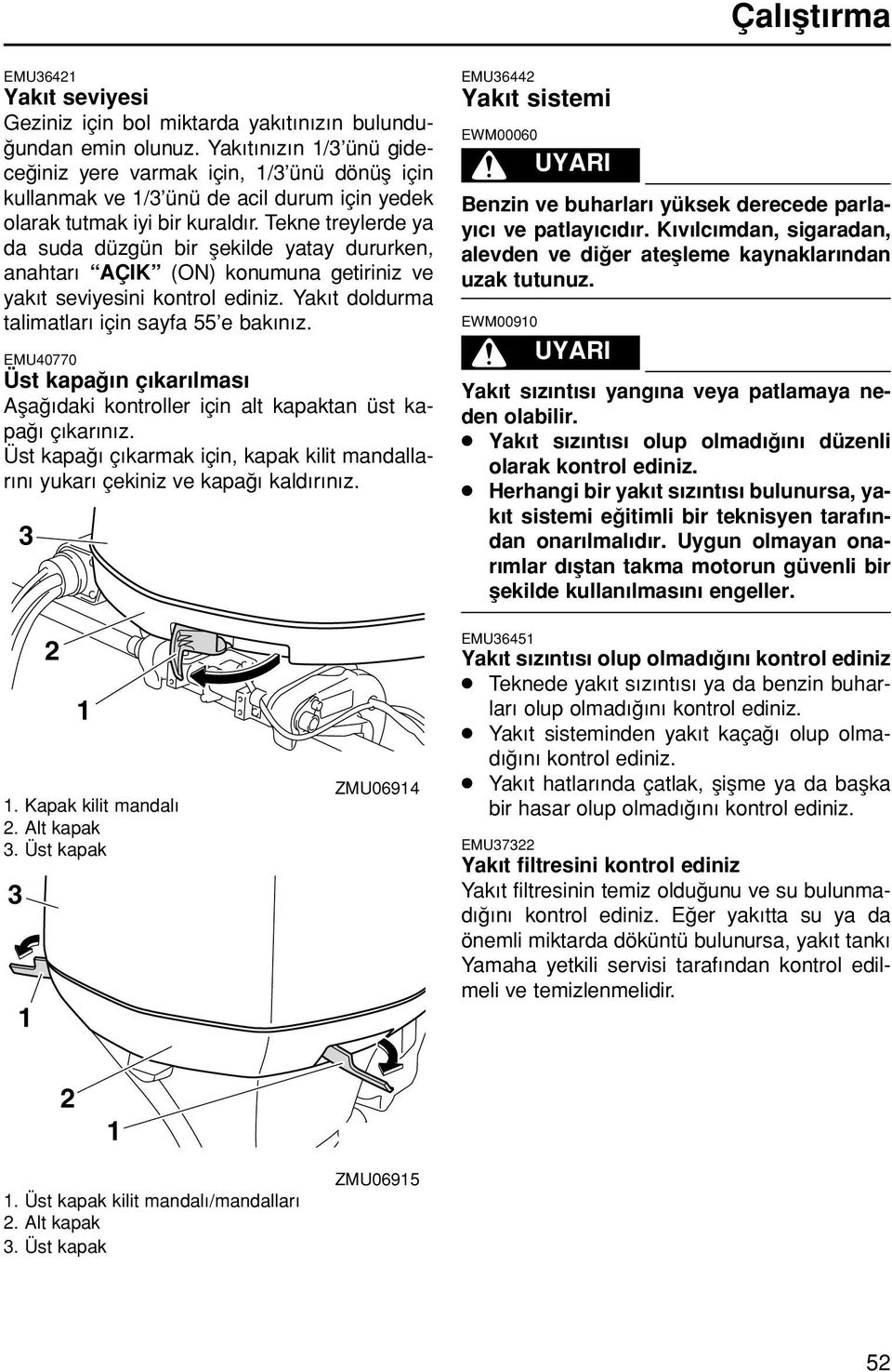 Tekne treyerde ya da suda düzgün bir fekide yatay dururken, anahtar AÇIK (ON) konumuna getiriniz ve yak t seviyesini kontro ediniz. Yak t dodurma taimatar için sayfa 55 e bak n z.