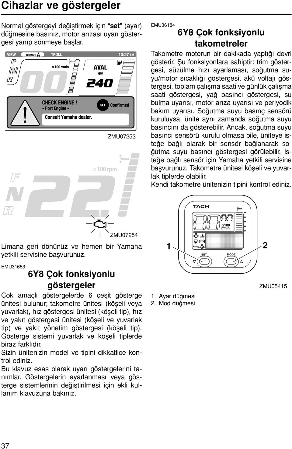 fiu fonksiyonara sahiptir: trim göstergesi, süzüme h z ayaramas, so utma suyu/motor s cak göstergesi, akü votaj göstergesi, topam ça fma saati ve günük ça fma saati göstergesi, ya bas nc göstergesi,