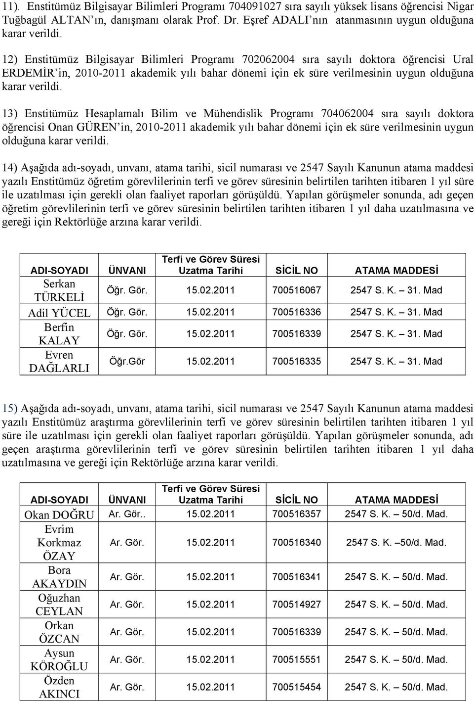 12) Enstitümüz Bilgisayar Bilimleri Programı 702062004 sıra sayılı doktora öğrencisi Ural ERDEMİR in, 2010-2011 akademik yılı bahar dönemi için ek süre verilmesinin uygun olduğuna karar verildi.