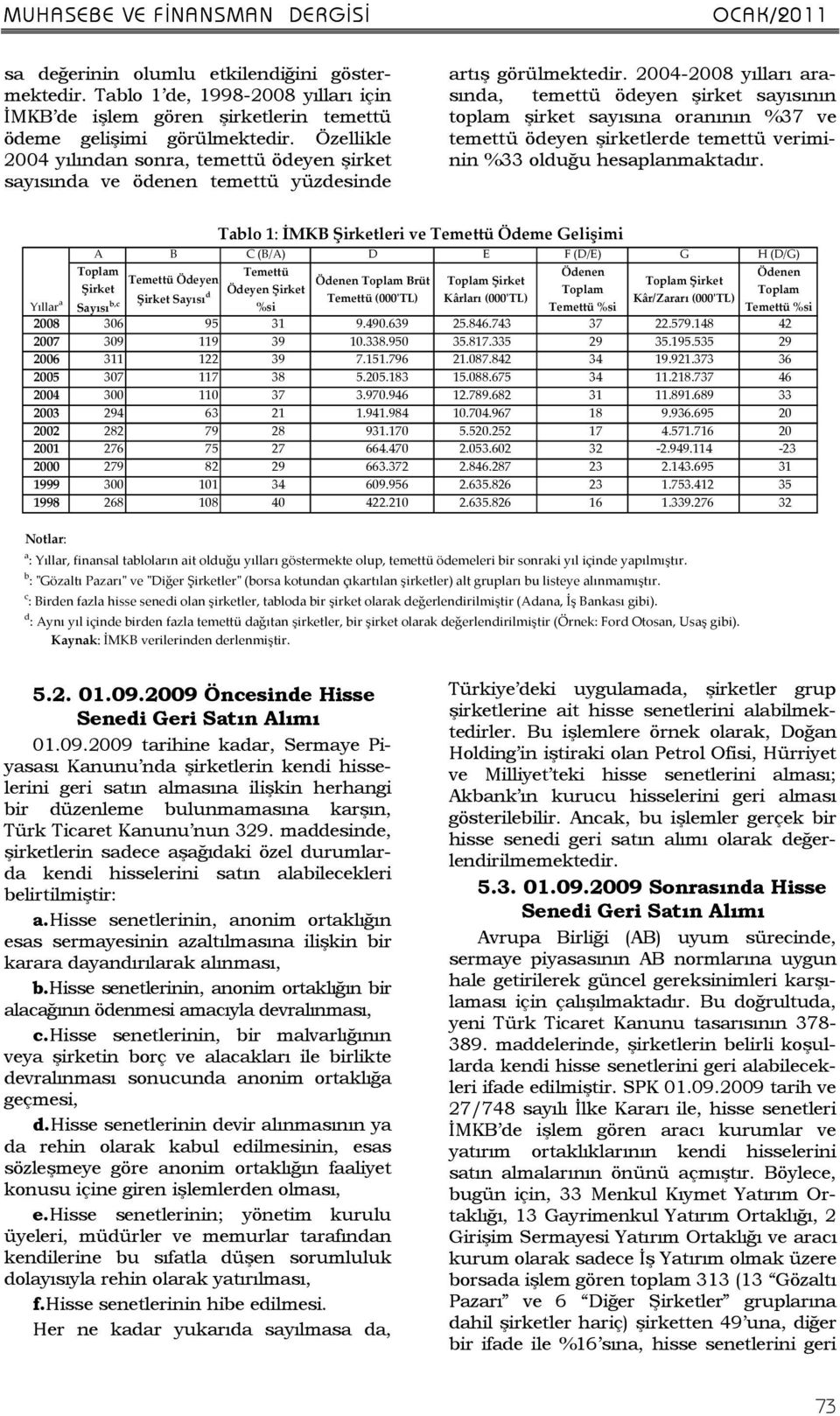 2004-2008 yılları arasında, temettü ödeyen şirket sayısının toplam şirket sayısına oranının %37 ve temettü ödeyen şirketlerde temettü veriminin %33 olduğu hesaplanmaktadır.