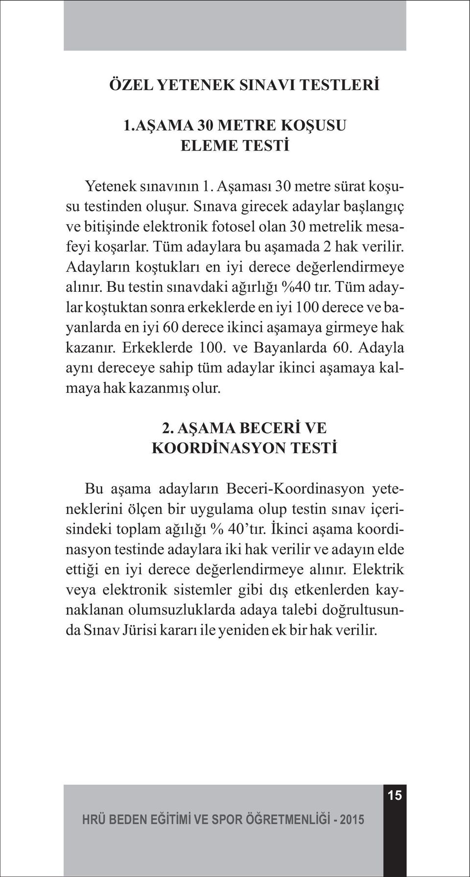 Bu testin sınavdaki ağırlığı %40 tır. Tüm adaylar koştuktan sonra erkeklerde en iyi 100 derece ve bayanlarda en iyi 60 derece ikinci aşamaya girmeye hak kazanır. Erkeklerde 100. ve Bayanlarda 60.