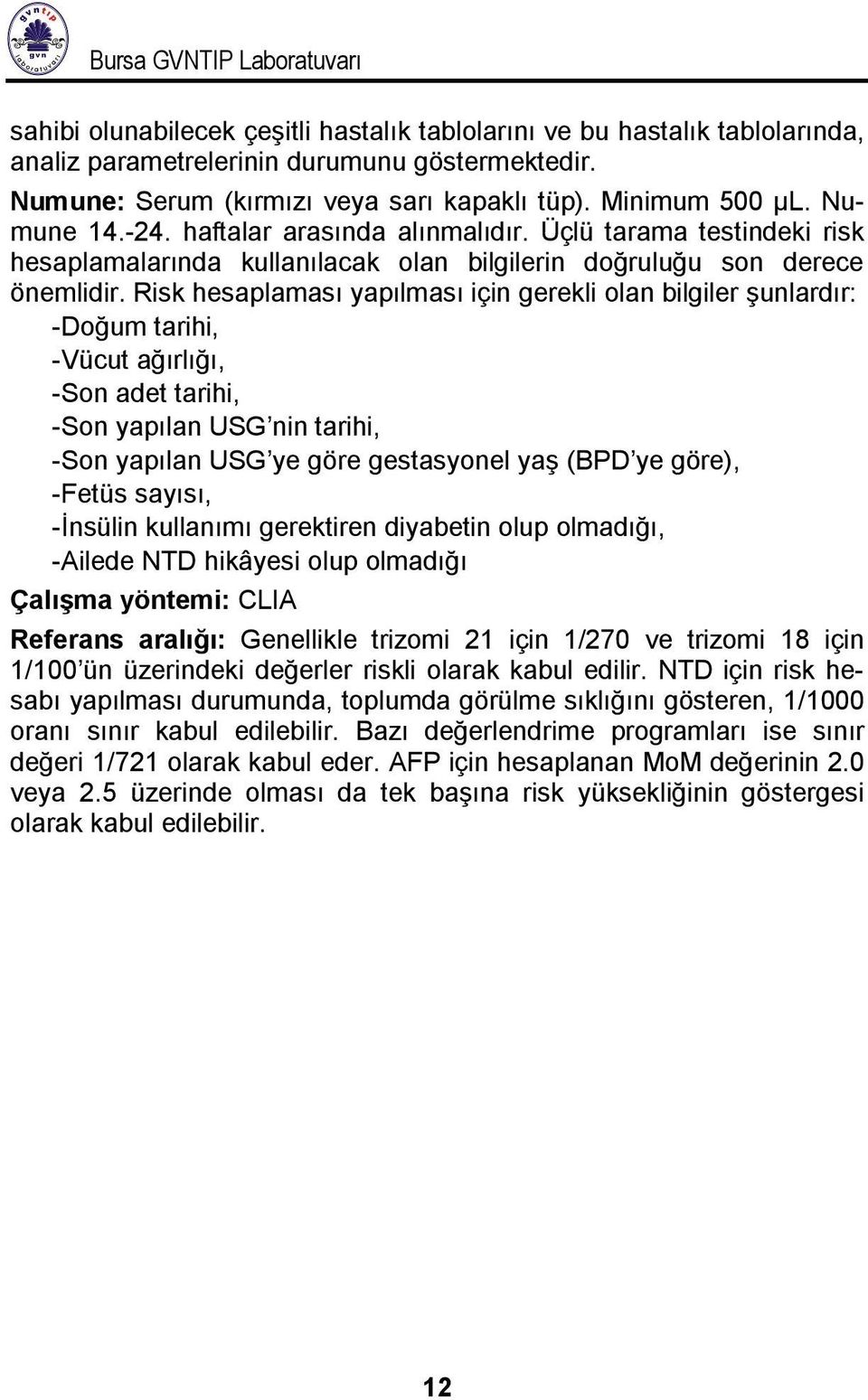 Risk hesaplaması yapılması için gerekli olan bilgiler şunlardır: -Doğum tarihi, -Vücut ağırlığı, -Son adet tarihi, -Son yapılan USG nin tarihi, -Son yapılan USG ye göre gestasyonel yaş (BPD ye göre),