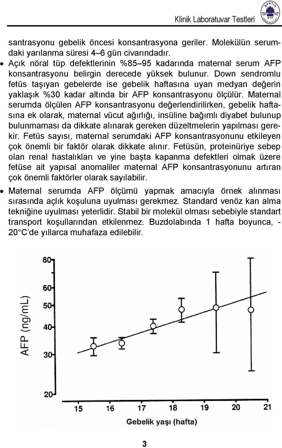 Down sendromlu fetüs taşıyan gebelerde ise gebelik haftasına uyan medyan değerin yaklaşık %30 kadar altında bir AFP konsantrasyonu ölçülür.