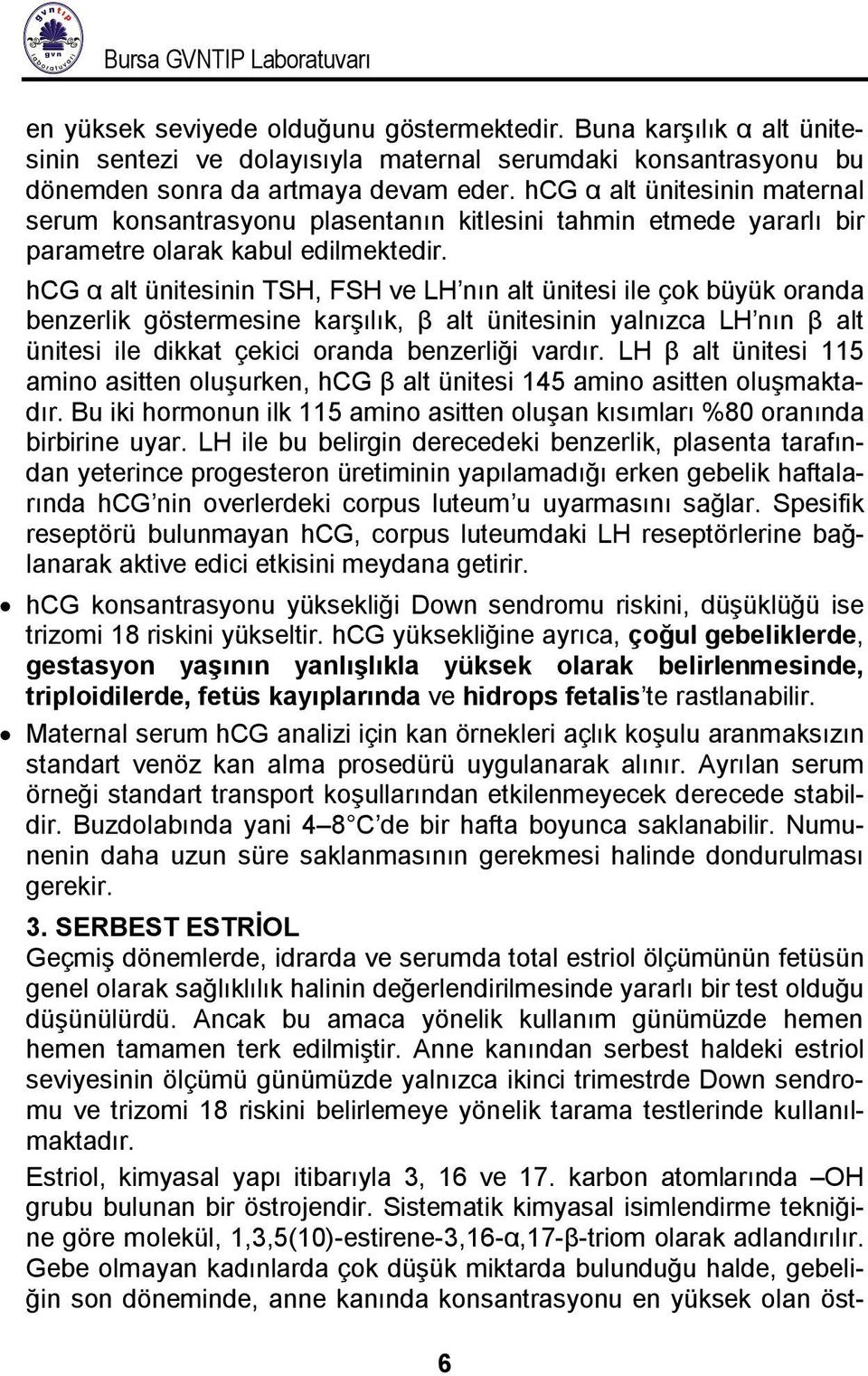 hcg α alt ünitesinin TSH, FSH ve LH nın alt ünitesi ile çok büyük oranda benzerlik göstermesine karşılık, β alt ünitesinin yalnızca LH nın β alt ünitesi ile dikkat çekici oranda benzerliği vardır.