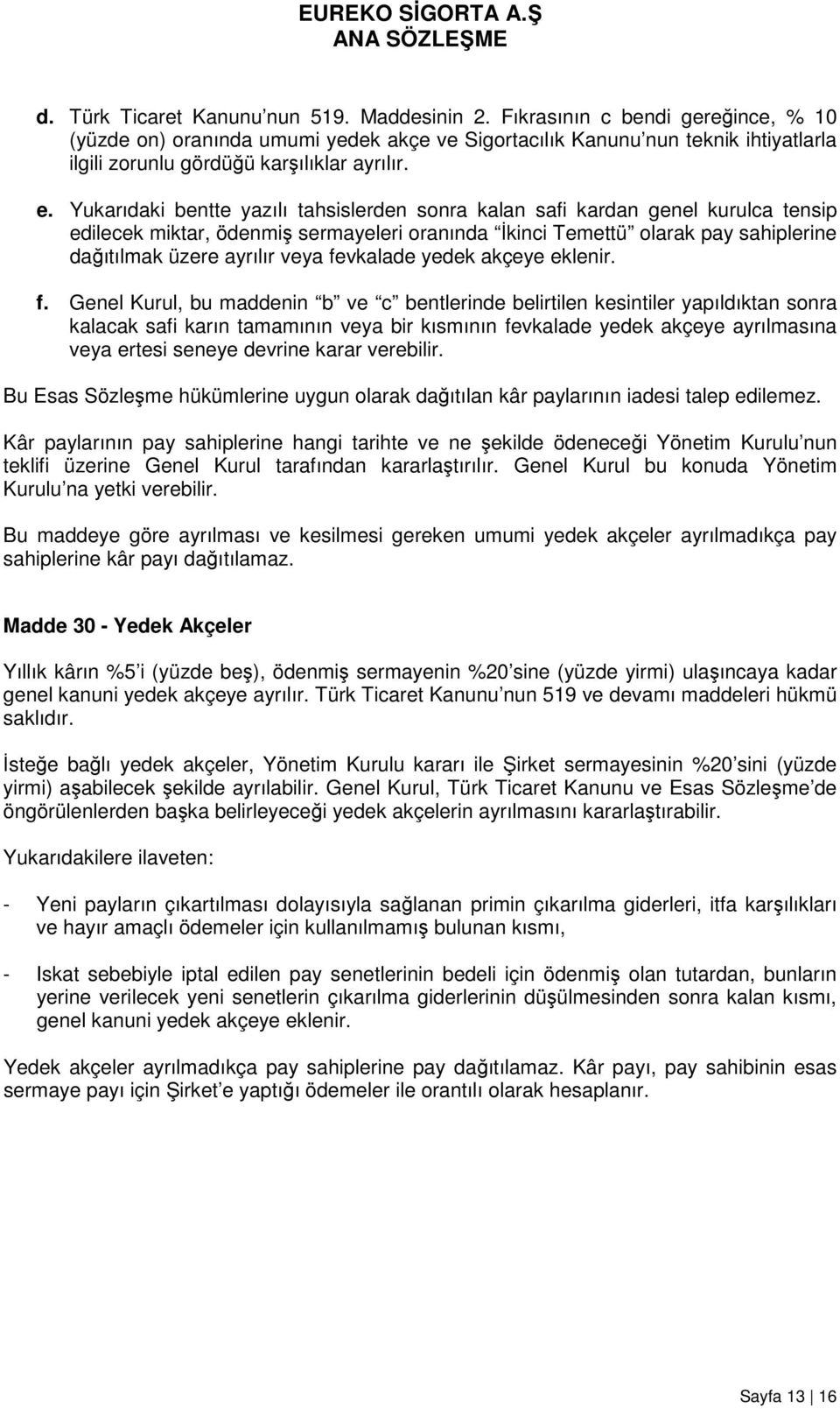 Yukarıdaki bentte yazılı tahsislerden sonra kalan safi kardan genel kurulca tensip edilecek miktar, ödenmiş sermayeleri oranında İkinci Temettü olarak pay sahiplerine dağıtılmak üzere ayrılır veya