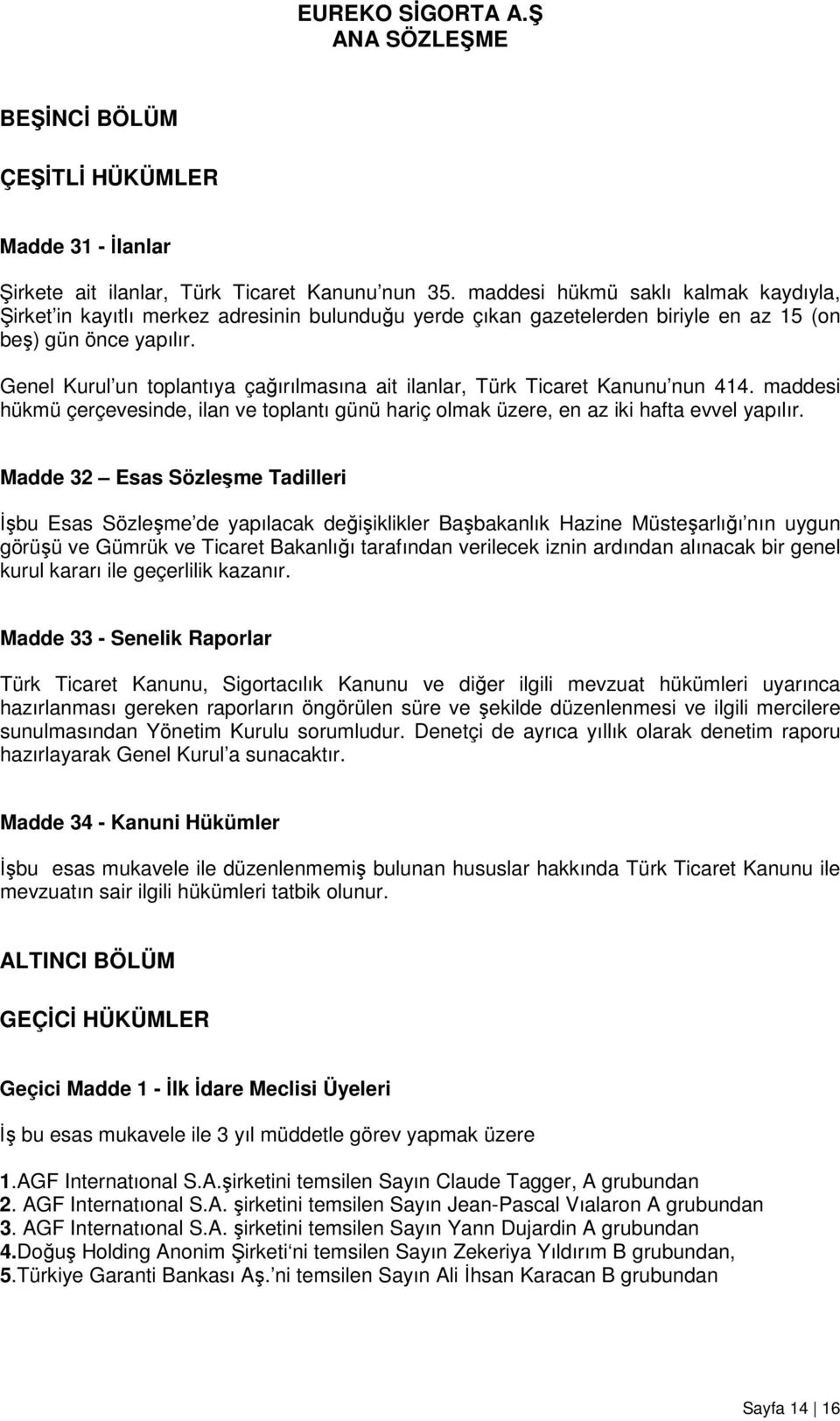 Genel Kurul un toplantıya çağırılmasına ait ilanlar, Türk Ticaret Kanunu nun 414. maddesi hükmü çerçevesinde, ilan ve toplantı günü hariç olmak üzere, en az iki hafta evvel yapılır.