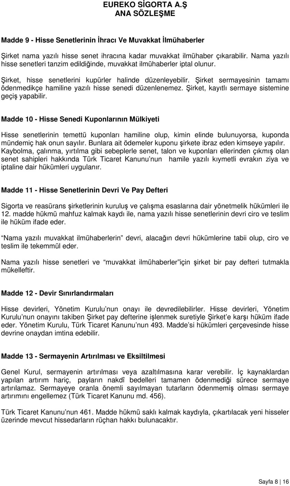 Şirket sermayesinin tamamı ödenmedikçe hamiline yazılı hisse senedi düzenlenemez. Şirket, kayıtlı sermaye sistemine geçiş yapabilir.