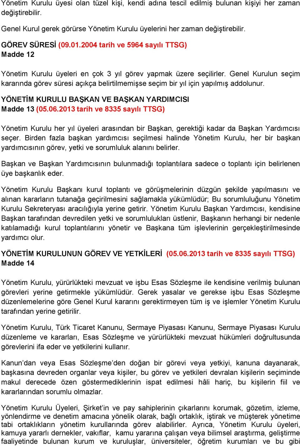 Genel Kurulun seçim kararında görev süresi açıkça belirtilmemişse seçim bir yıl için yapılmış addolunur. YÖNETİM KURULU BAŞKAN VE BAŞKAN YARDIMCISI Madde 13 (05.06.